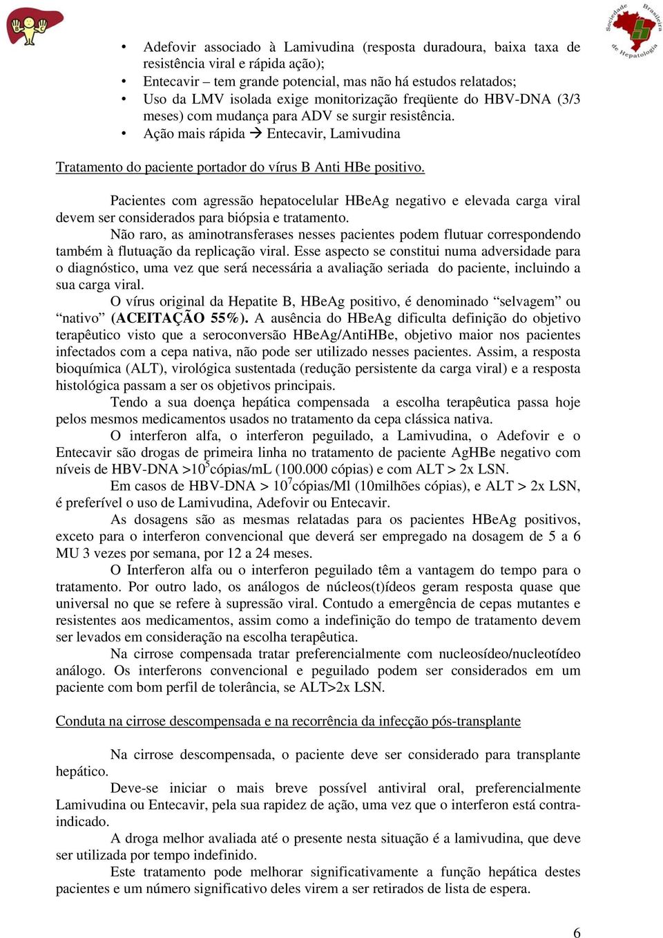 Pacientes com agressão hepatocelular HBeAg negativo e elevada carga viral devem ser considerados para biópsia e tratamento.