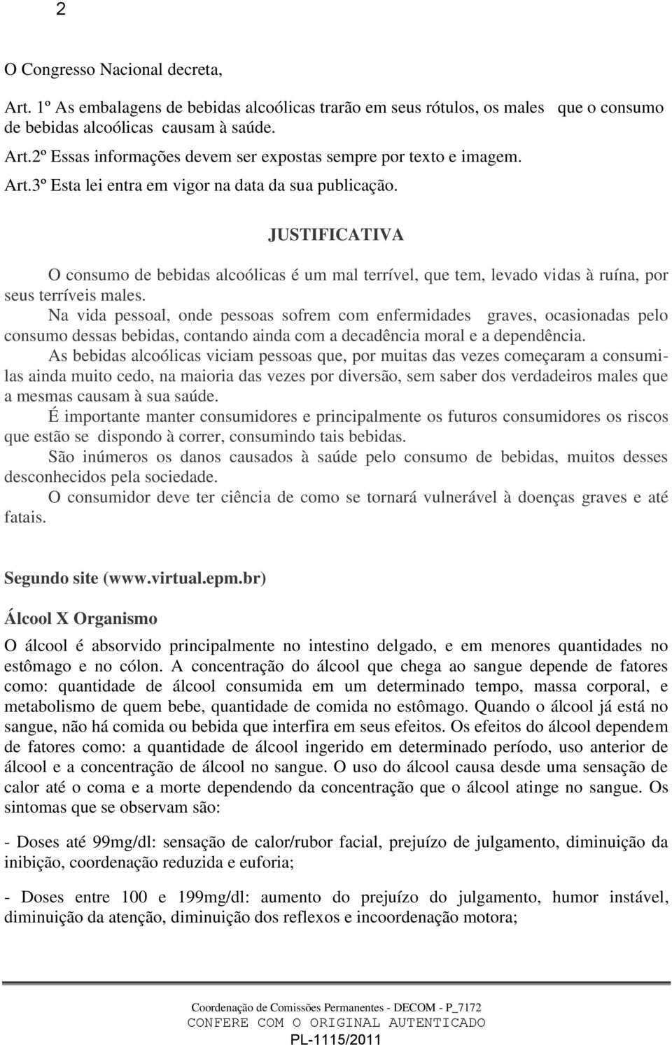 Na vida pessoal, onde pessoas sofrem com enfermidades graves, ocasionadas pelo consumo dessas bebidas, contando ainda com a decadência moral e a dependência.