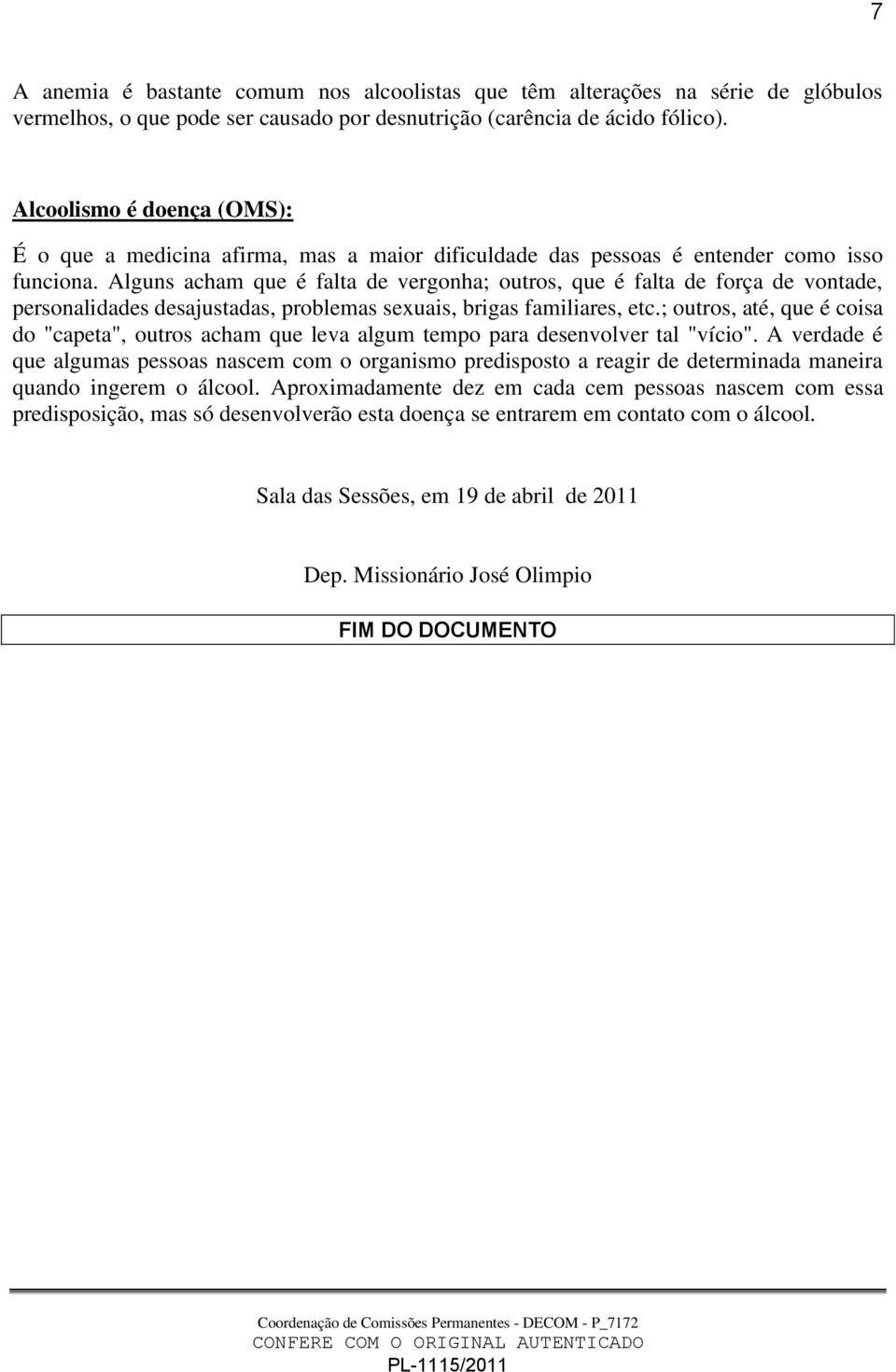 Alguns acham que é falta de vergonha; outros, que é falta de força de vontade, personalidades desajustadas, problemas sexuais, brigas familiares, etc.