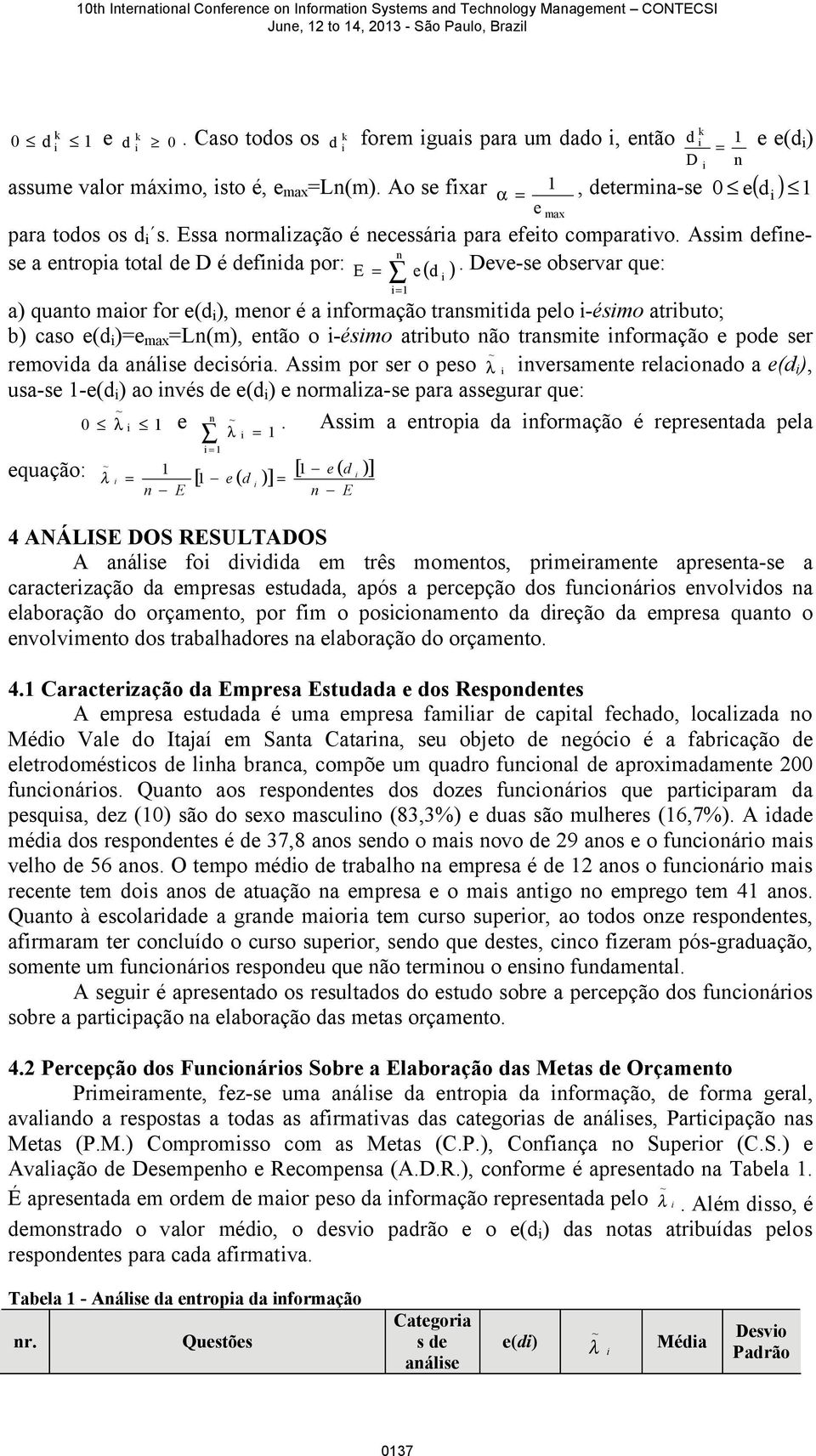 Deve-se observar que: = 1 a) quanto maor for e(d ), menor é a nformação transmtda pelo -ésmo atrbuto; b) caso e(d )=e max =Ln(m), então o -ésmo atrbuto não transmte nformação e pode ser ~ removda da