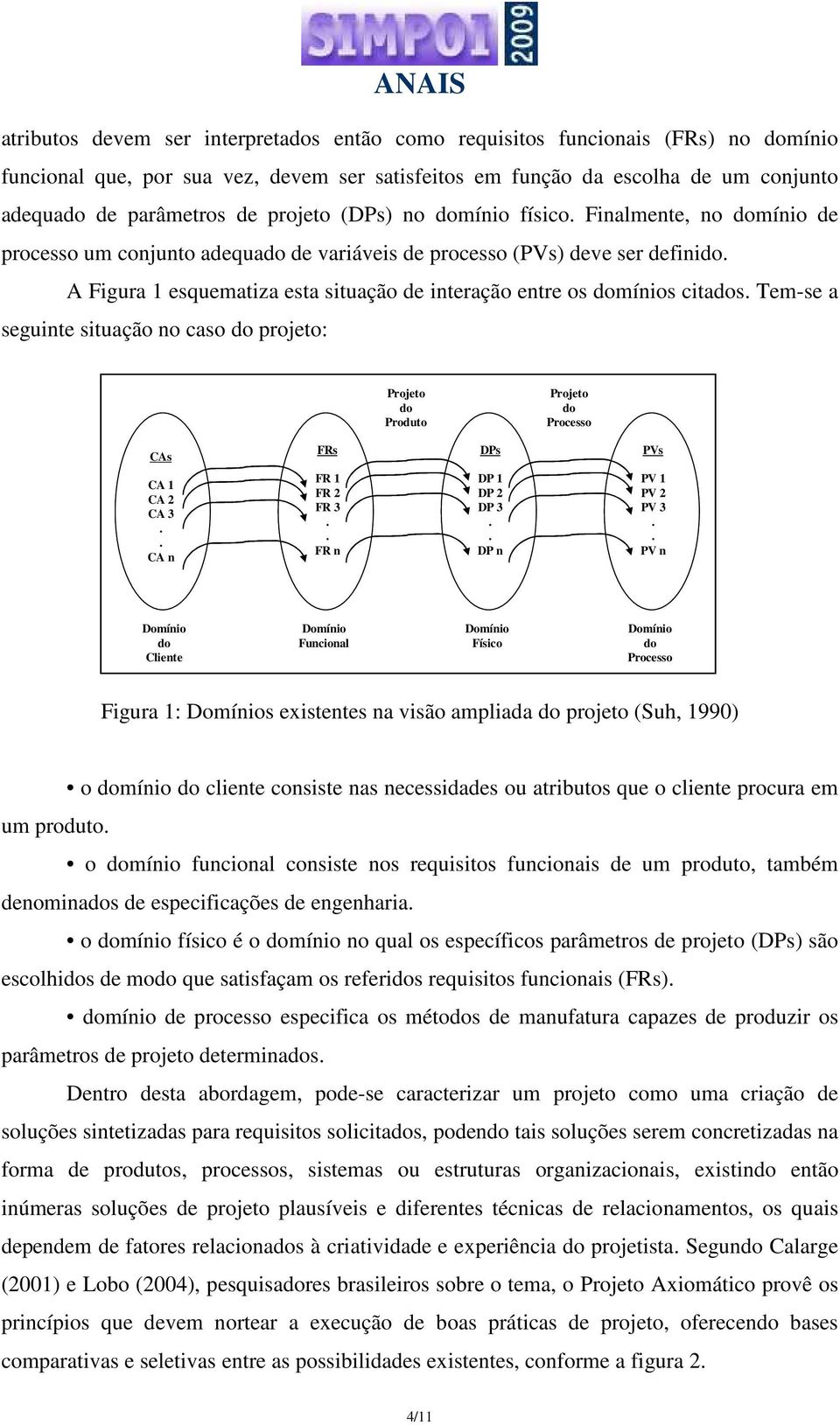 domínios citados Tem-se a seguinte situação no caso do projeto: Projeto do Produto Projeto do Processo CAs FRs DPs PVs CA 1 CA 2 CA 3 CA n FR 1 FR 2 FR 3 FR n DP 1 DP 2 DP 3 DP n PV 1 PV 2 PV 3 PV n