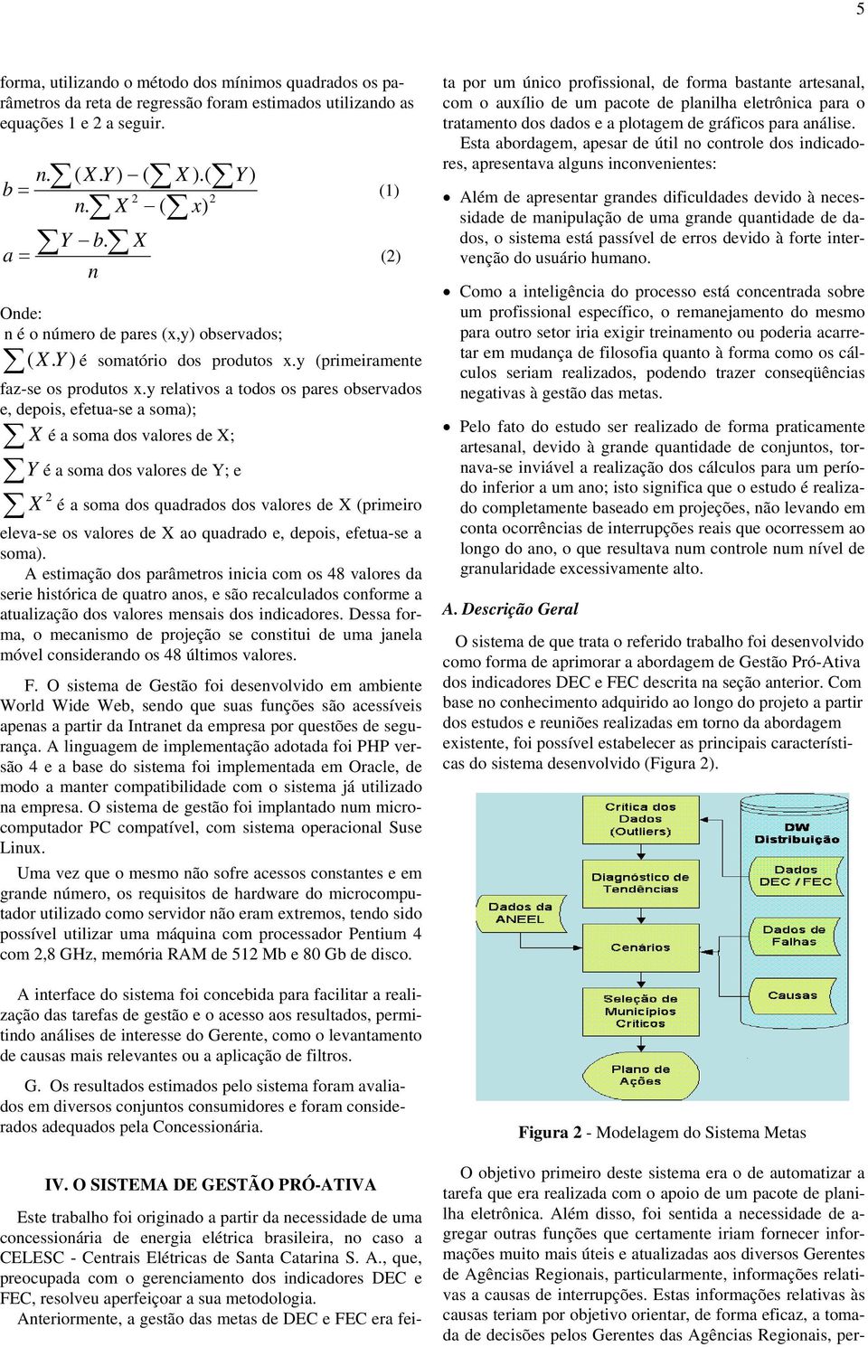 y relativos a todos os pares observados e, depois, efetua-se a soma); X é a soma dos valores de X; Y é a soma dos valores de Y; e X 2 é a soma dos quadrados dos valores de X (primeiro eleva-se os