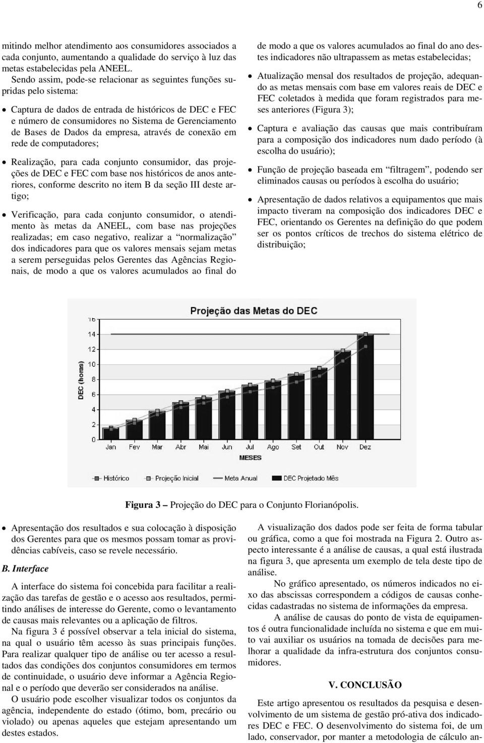 Dados da empresa, através de conexão em rede de computadores; Realização, para cada conjunto consumidor, das projeções de DEC e FEC com base nos históricos de anos anteriores, conforme descrito no