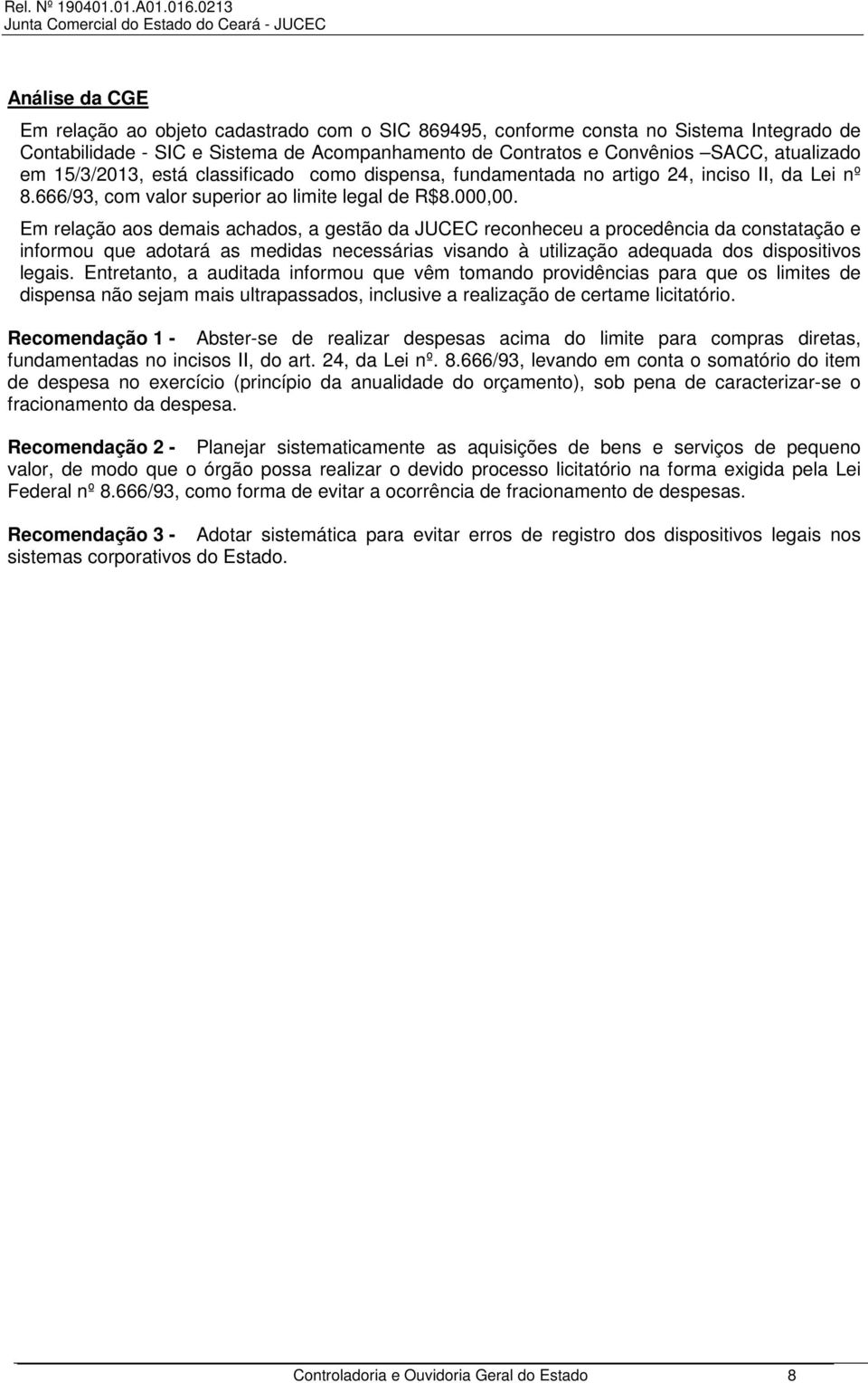 Em relação aos demais achados, a gestão da JUCEC reconheceu a procedência da constatação e informou que adotará as medidas necessárias visando à utilização adequada dos dispositivos legais.