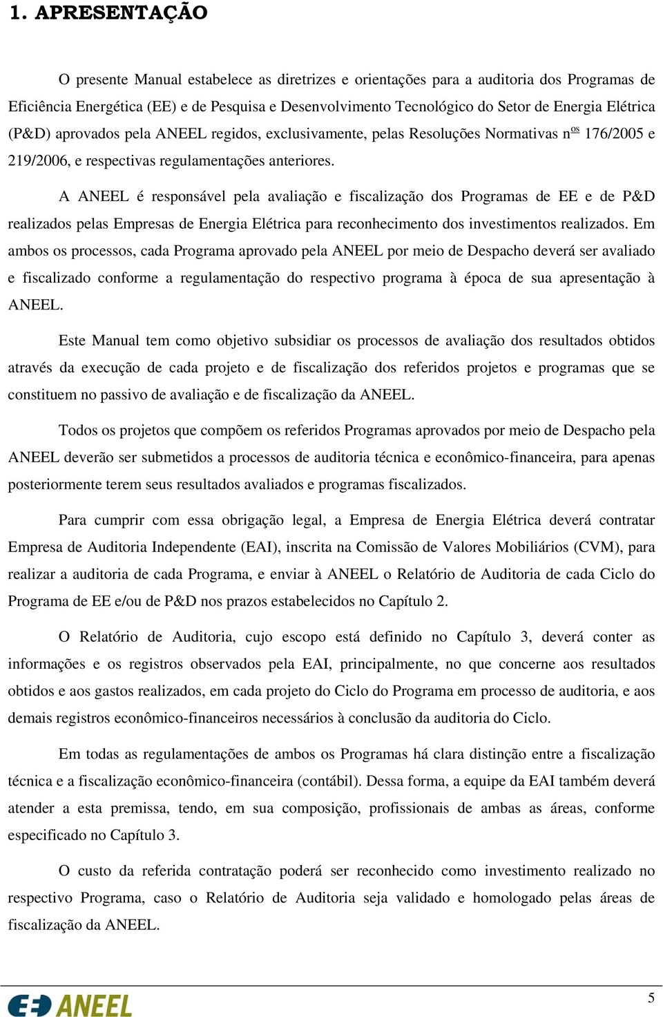 A ANEEL é responsável pela avaliação e fiscalização dos Programas de EE e de P&D realizados pelas Empresas de Energia Elétrica para reconhecimento dos investimentos realizados.