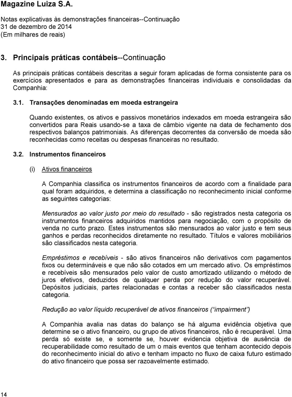 Transações denominadas em moeda estrangeira Quando existentes, os ativos e passivos monetários indexados em moeda estrangeira são convertidos para Reais usando-se a taxa de câmbio vigente na data de