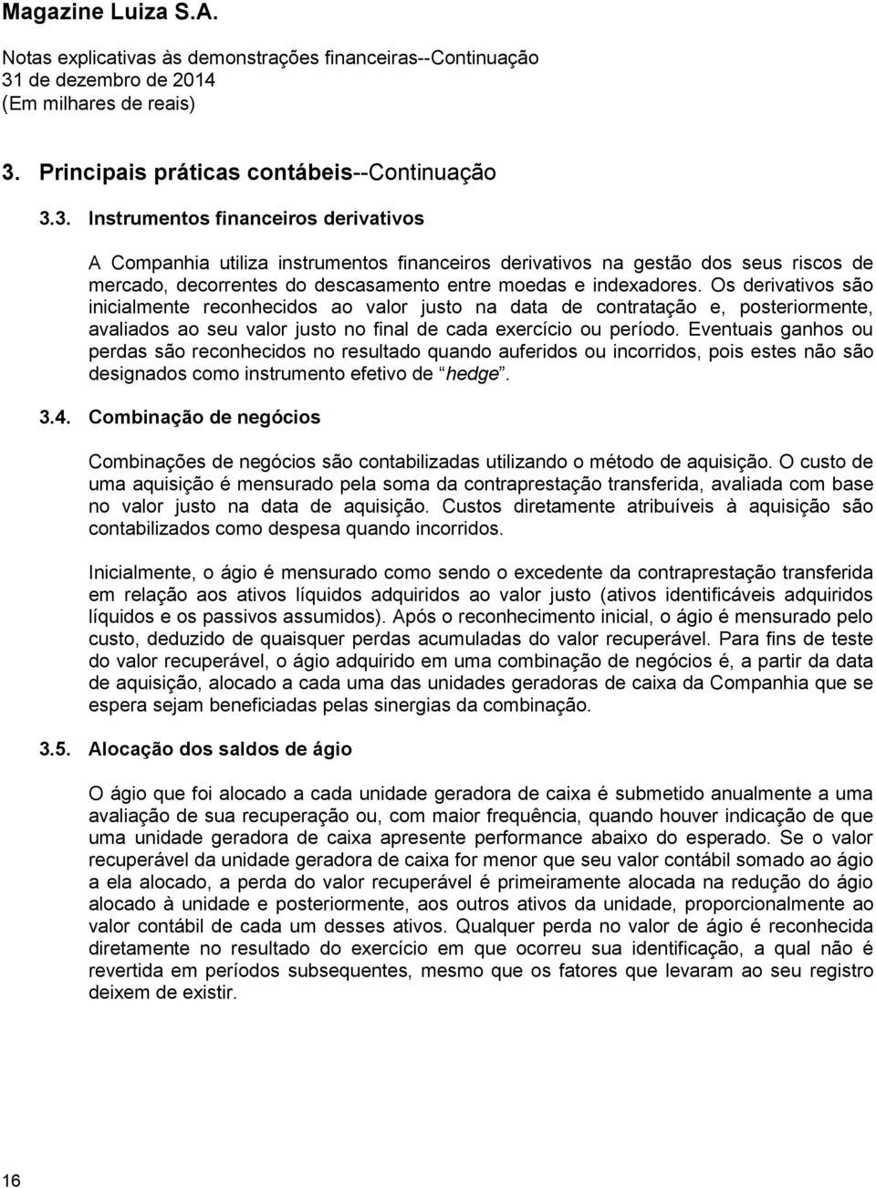 Eventuais ganhos ou perdas são reconhecidos no resultado quando auferidos ou incorridos, pois estes não são designados como instrumento efetivo de hedge. 3.4.