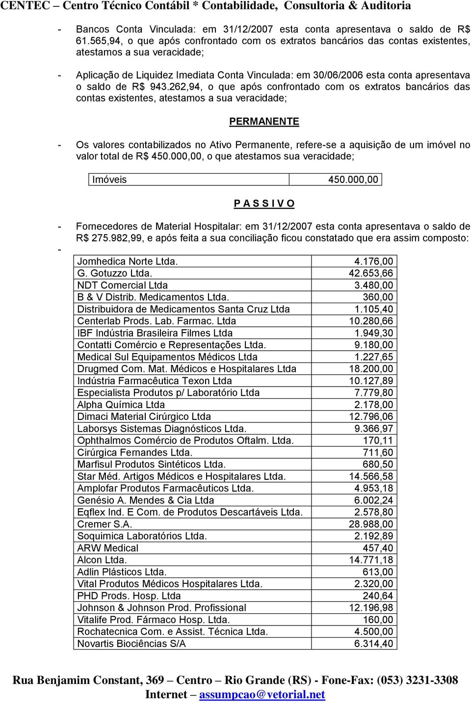 262,94, o que após confrontado com os extratos bancários das contas existentes, PERMANENTE - Os valores contabilizados no Ativo Permanente, refere-se a aquisição de um imóvel no valor total de R$ 450.