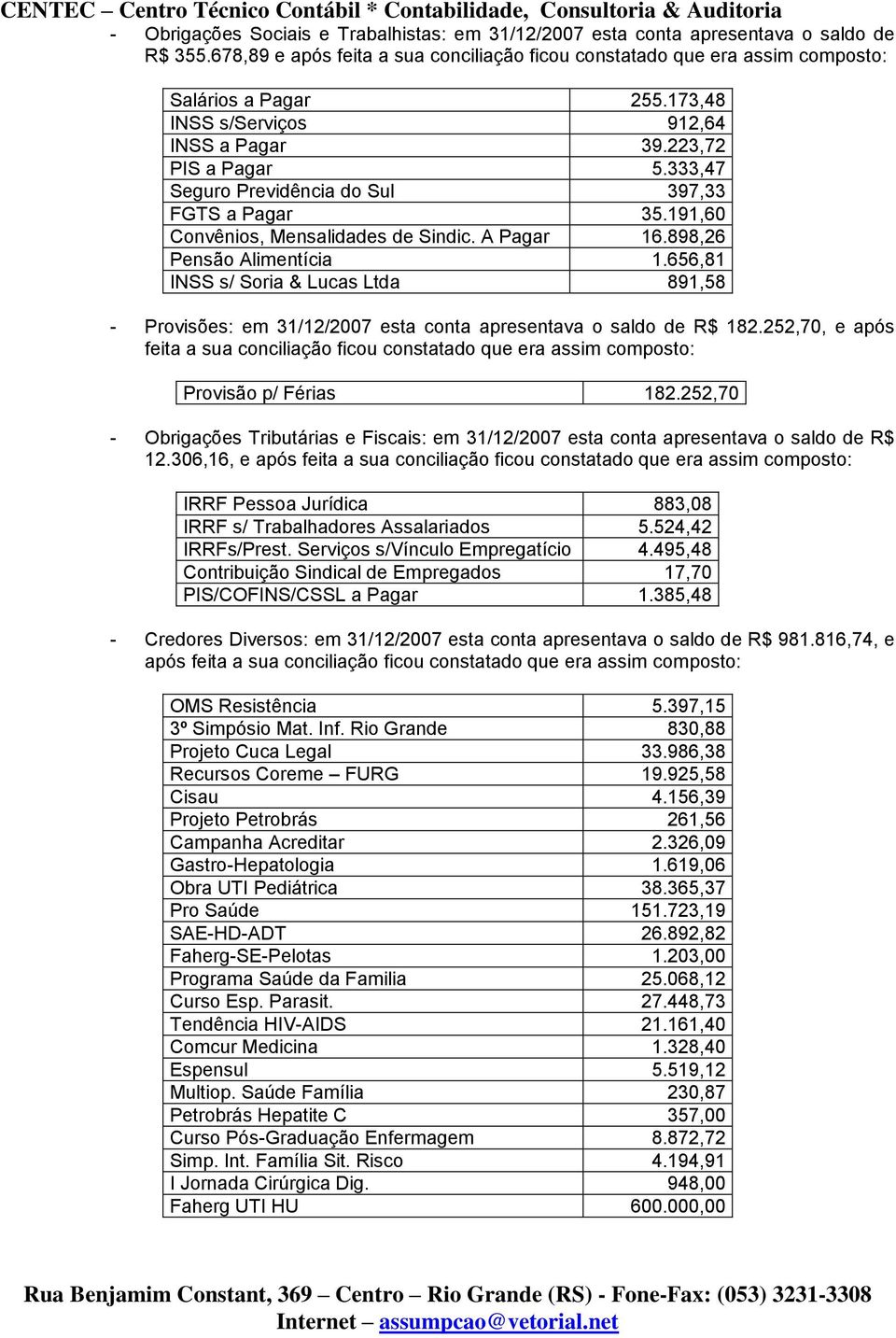 898,26 Pensão Alimentícia 1.656,81 INSS s/ Soria & Lucas Ltda 891,58 - Provisões: em 31/12/2007 esta conta apresentava o saldo de R$ 182.