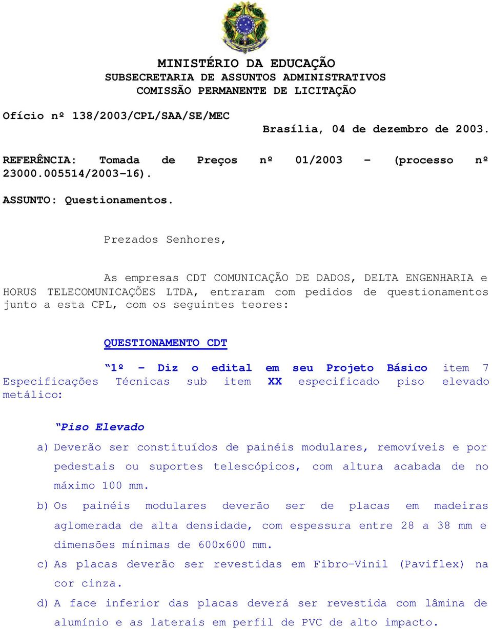 Prezados Senhores, As empresas CDT COMUNICAÇÃO DE DADOS, DELTA ENGENHARIA e HORUS TELECOMUNICAÇÕES LTDA, entraram com pedidos de questionamentos junto a esta CPL, com os seguintes teores: