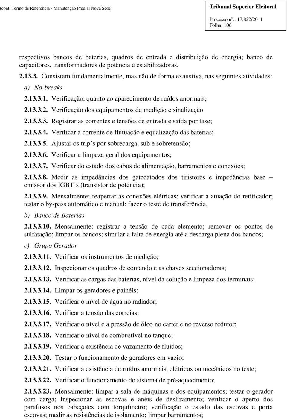 2.13.3.3. Registrar as correntes e tensões de entrada e saída por fase; 2.13.3.4. Verificar a corrente de flutuação e equalização das baterias; 2.13.3.5.