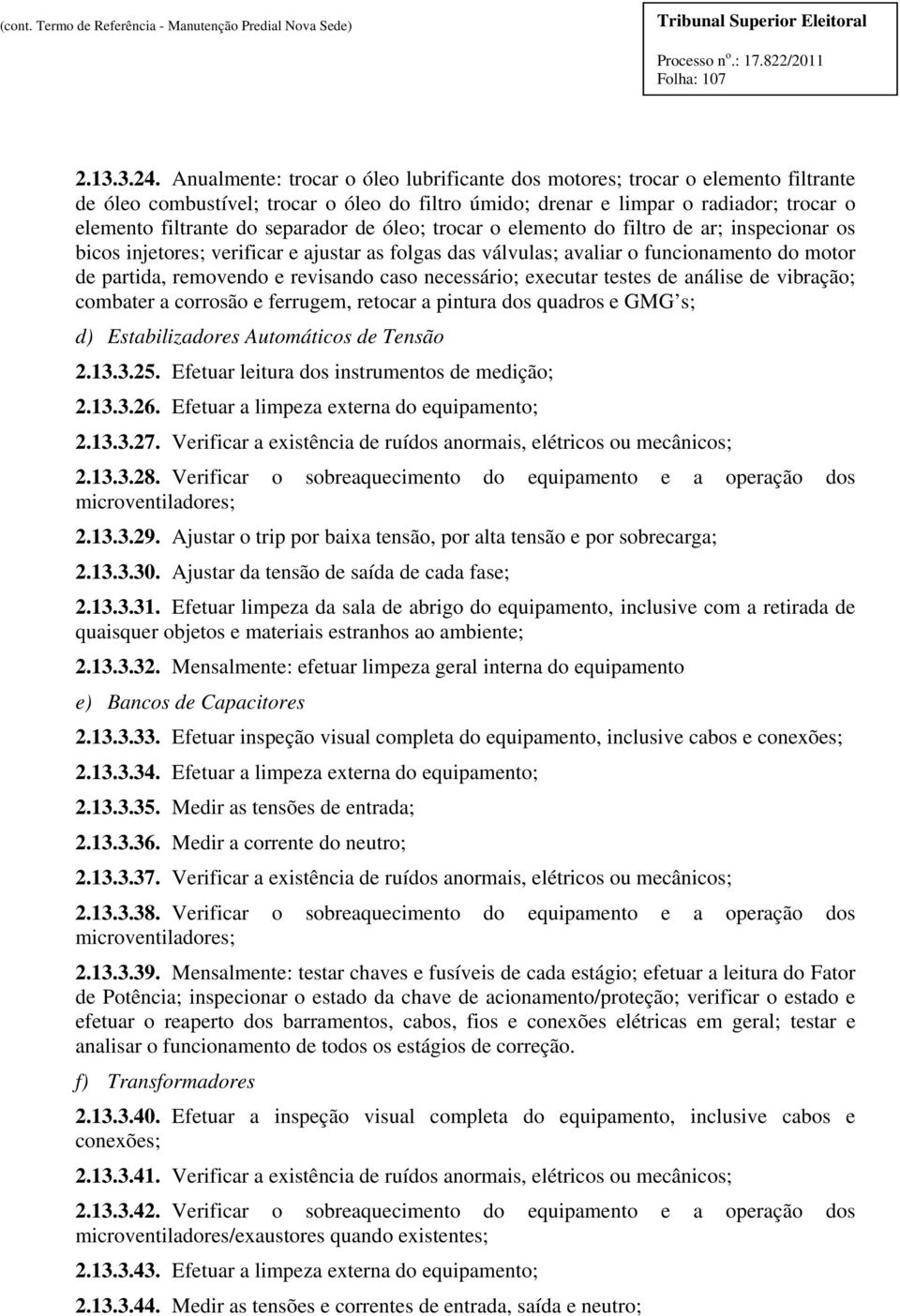 separador de óleo; trocar o elemento do filtro de ar; inspecionar os bicos injetores; verificar e ajustar as folgas das válvulas; avaliar o funcionamento do motor de partida, removendo e revisando