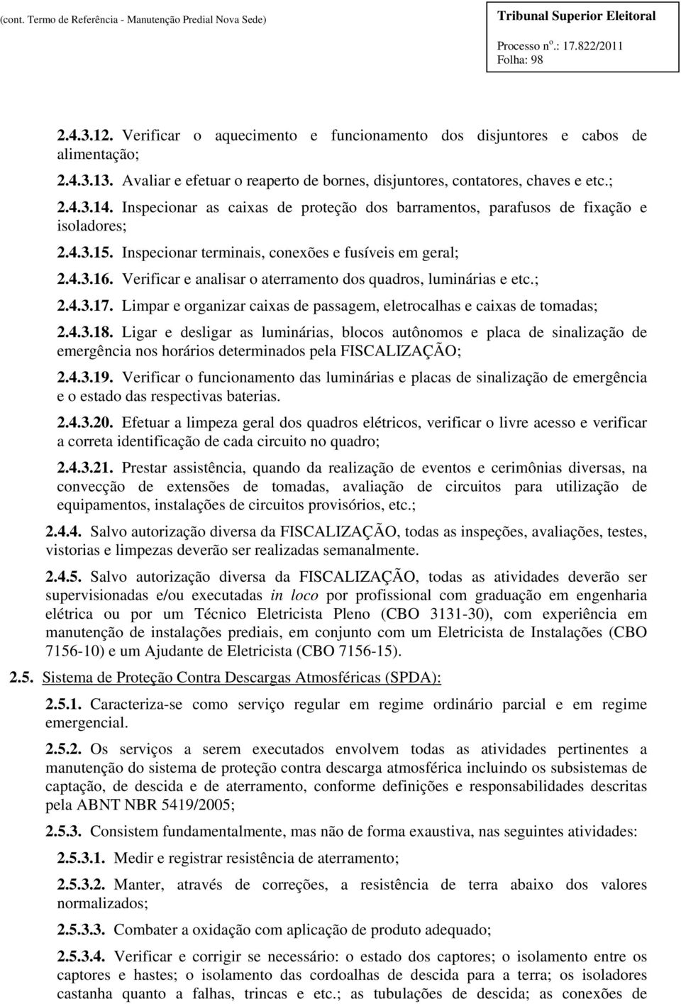 Verificar e analisar o aterramento dos quadros, luminárias e etc.; 2.4.3.17. Limpar e organizar caixas de passagem, eletrocalhas e caixas de tomadas; 2.4.3.18.