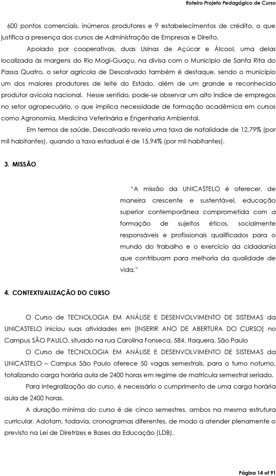 também é destaque, sendo o município um dos maiores produtores de leite do Estado, além de um grande e reconhecido produtor avícola nacional.