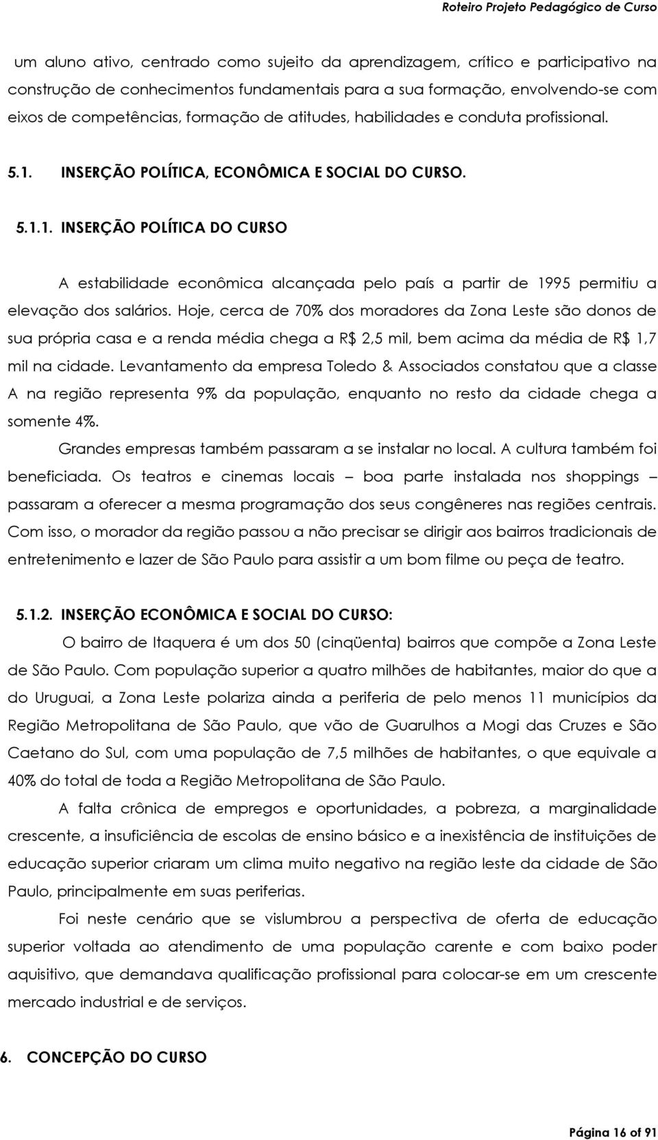 Hoje, cerca de 70% dos moradores da Zona Leste são donos de sua própria casa e a renda média chega a R$ 2,5 mil, bem acima da média de R$ 1,7 mil na cidade.