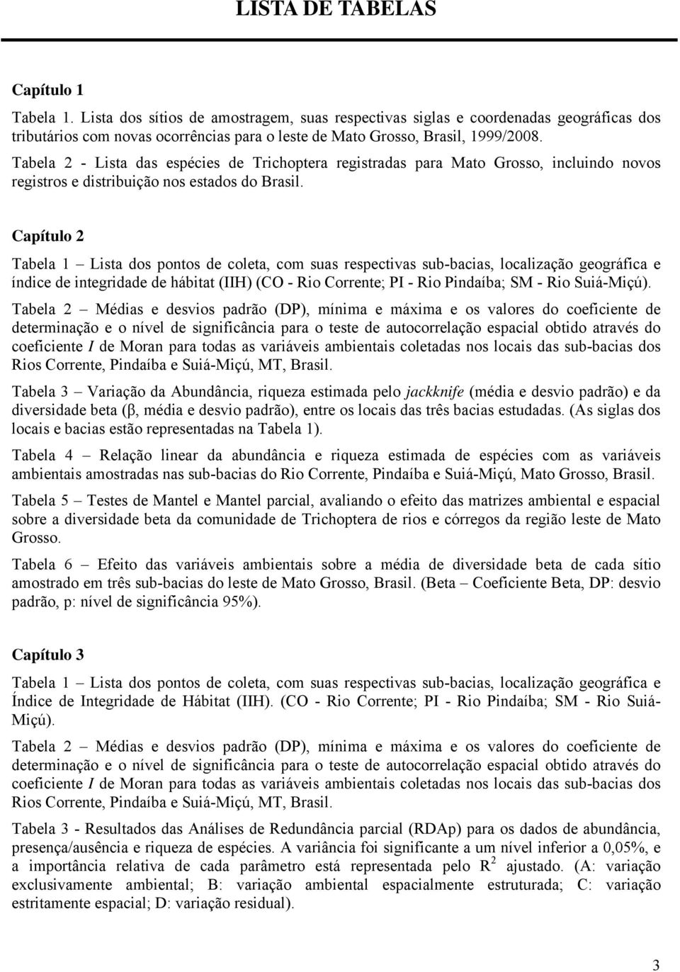 Tabela 2 - Lista das espécies de Trichoptera registradas para Mato Grosso, incluindo novos registros e distribuição nos estados do Brasil.