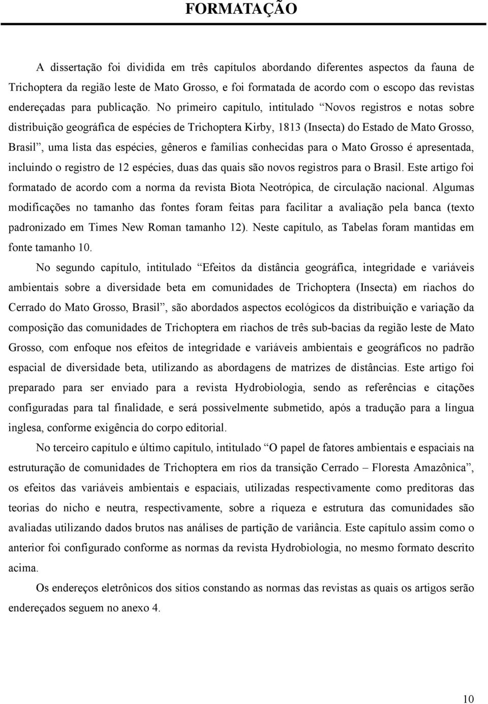 No primeiro capítulo, intitulado Novos registros e notas sobre distribuição geográfica de espécies de Trichoptera Kirby, 1813 (Insecta) do Estado de Mato Grosso, Brasil, uma lista das espécies,