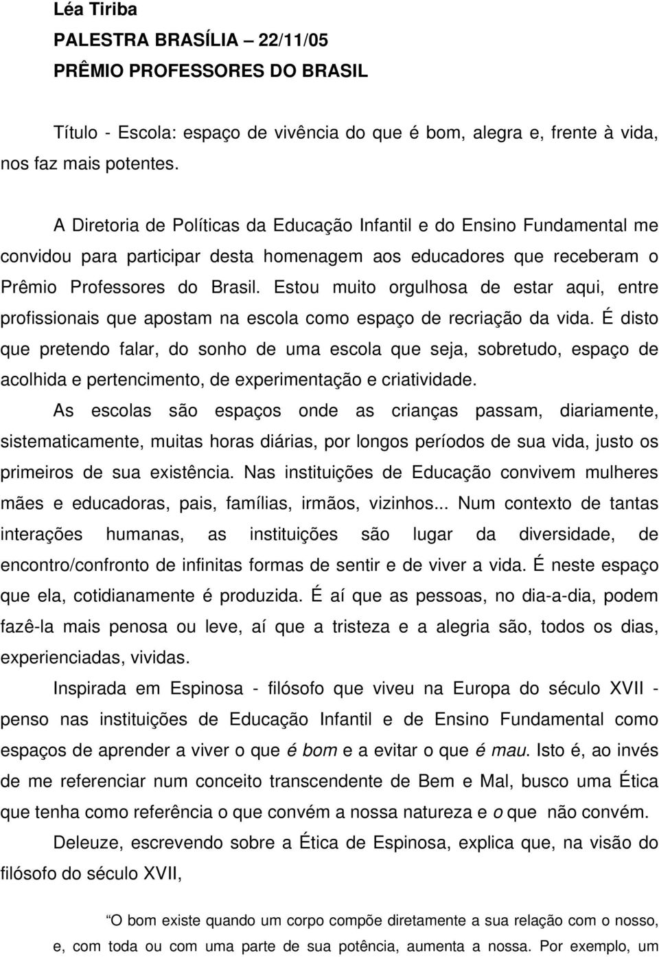 Estou muito orgulhosa de estar aqui, entre profissionais que apostam na escola como espaço de recriação da vida.