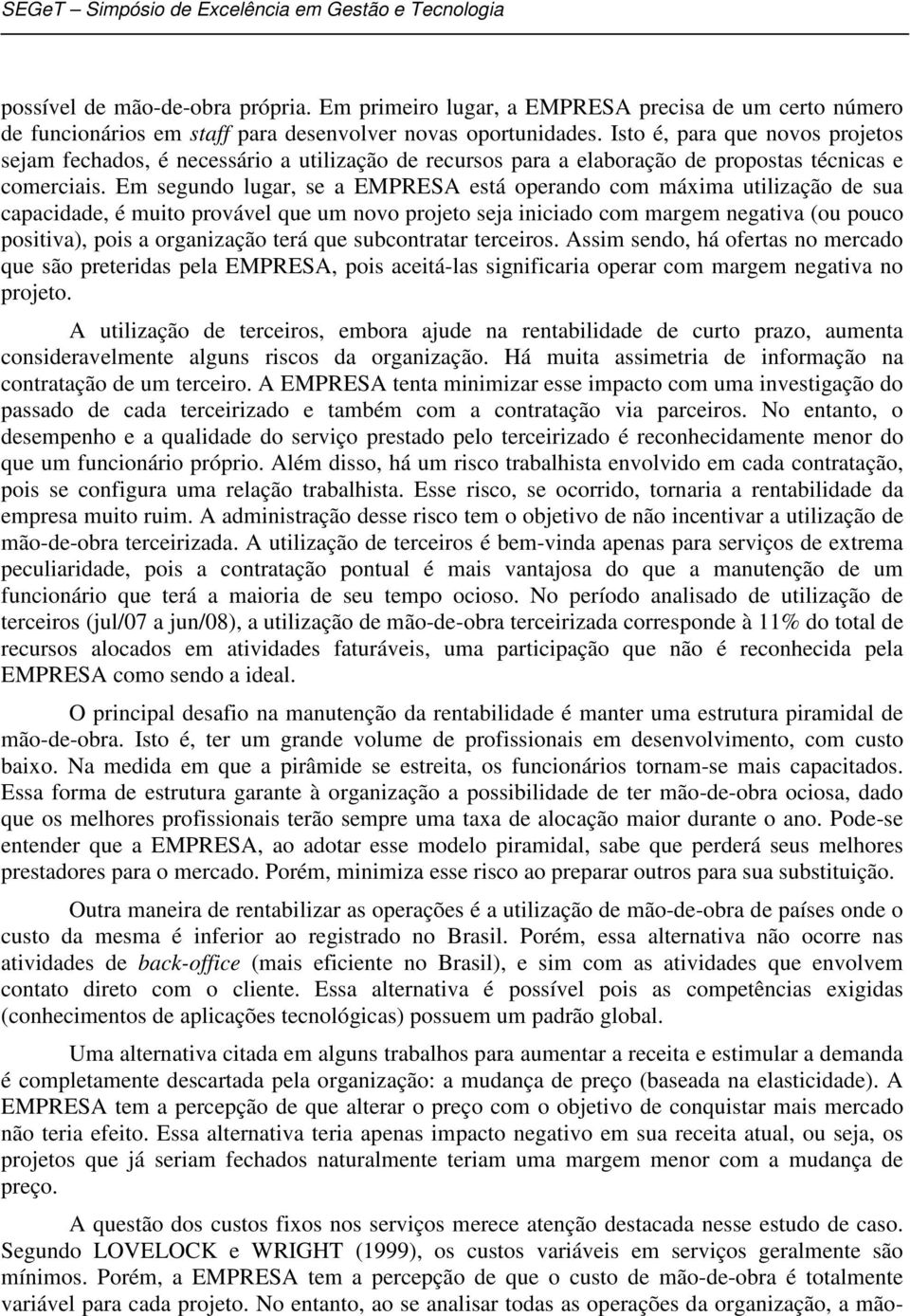 Em segundo lugar, se a EMPRESA está operando com máxima utilização de sua capacidade, é muito provável que um novo projeto seja iniciado com margem negativa (ou pouco positiva), pois a organização