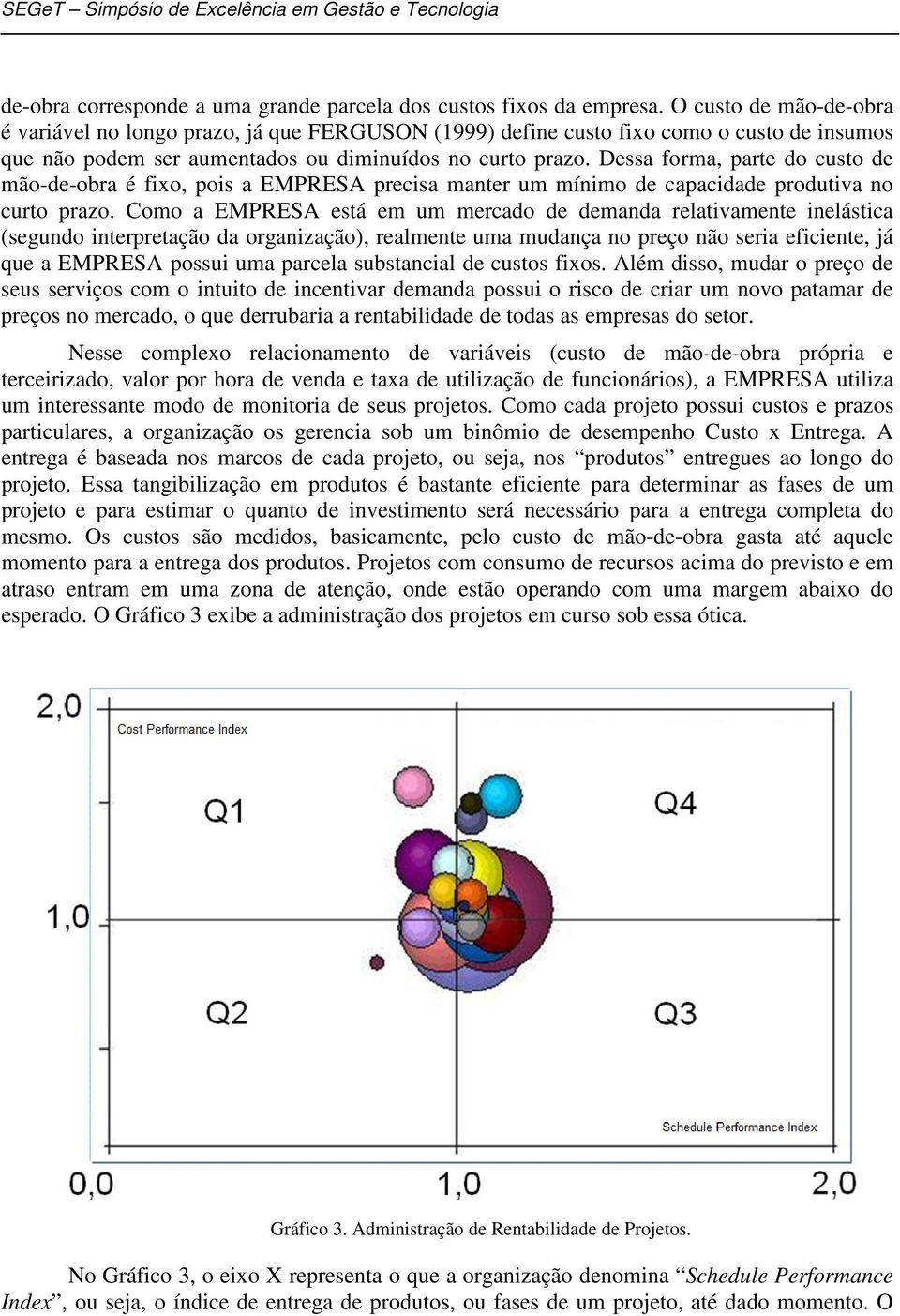 Dessa forma, parte do custo de mão-de-obra é fixo, pois a EMPRESA precisa manter um mínimo de capacidade produtiva no curto prazo.