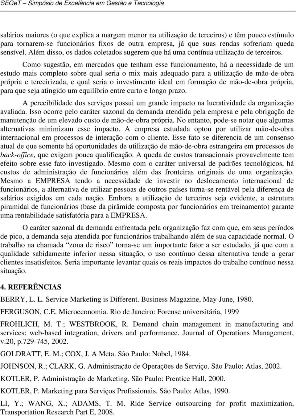 Como sugestão, em mercados que tenham esse funcionamento, há a necessidade de um estudo mais completo sobre qual seria o mix mais adequado para a utilização de mão-de-obra própria e terceirizada, e