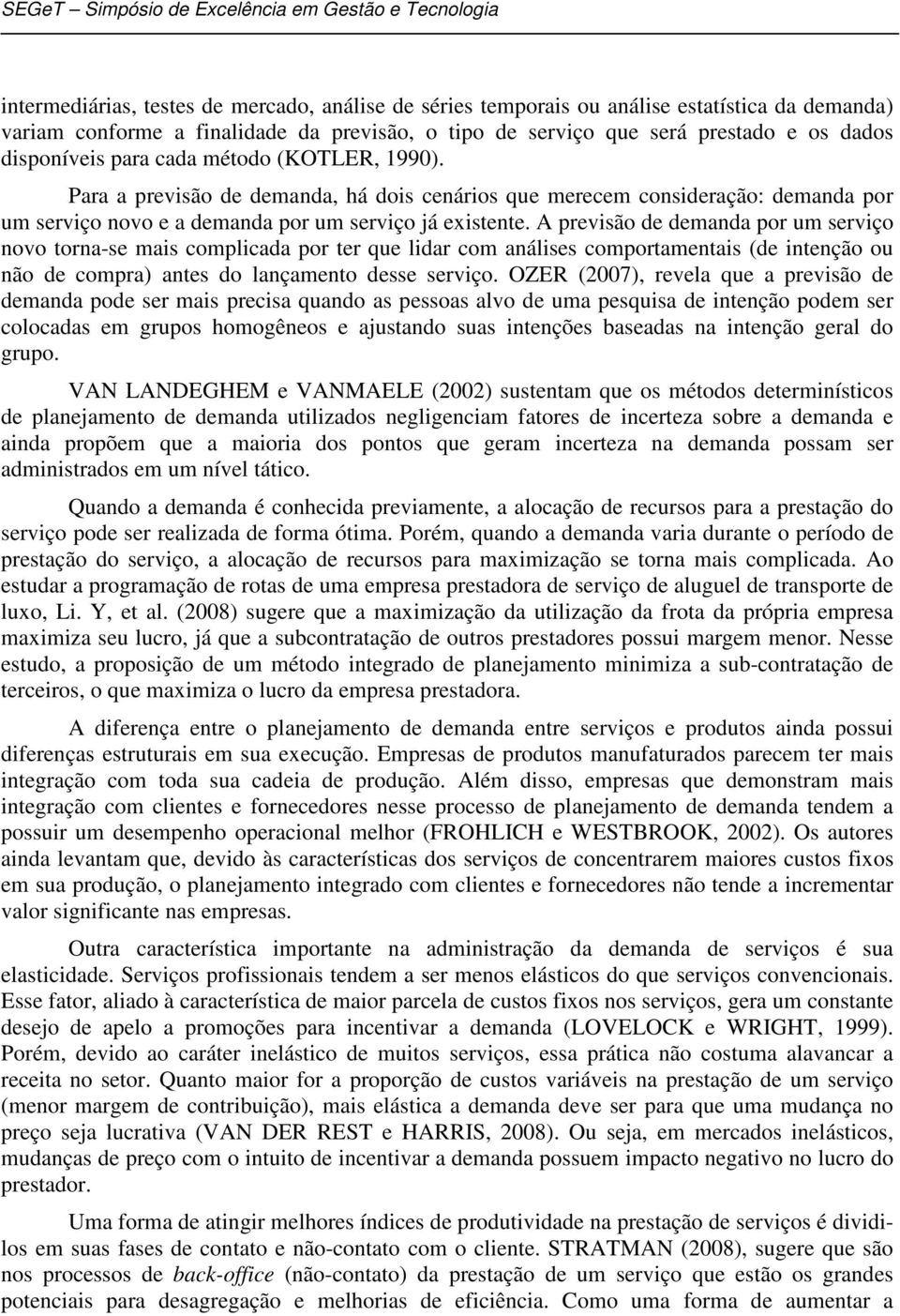 A previsão de demanda por um serviço novo torna-se mais complicada por ter que lidar com análises comportamentais (de intenção ou não de compra) antes do lançamento desse serviço.