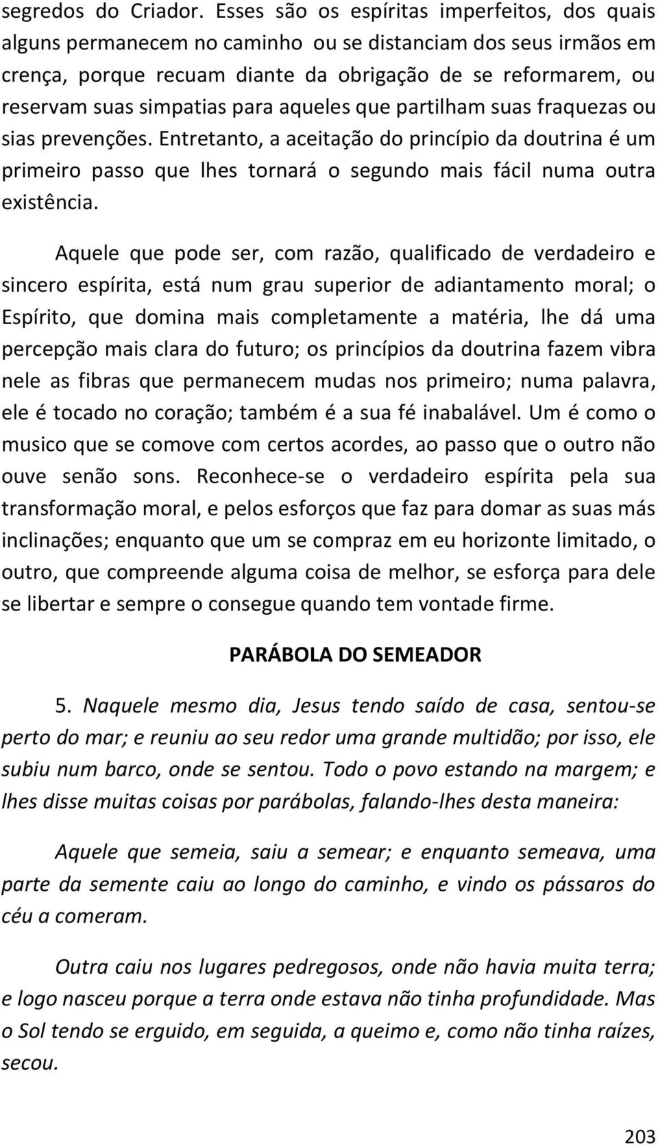 para aqueles que partilham suas fraquezas ou sias prevenções. Entretanto, a aceitação do princípio da doutrina é um primeiro passo que lhes tornará o segundo mais fácil numa outra existência.