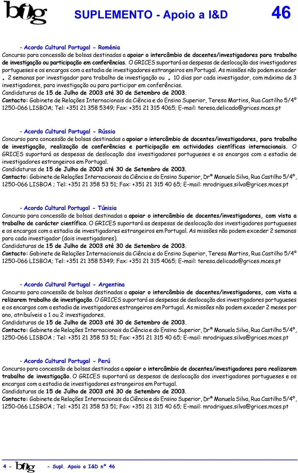 2 semanas por investigador para trabalho de investigação ou. 10 dias por cada investigador, com máximo de 3 investigadores, para investigação ou para participar em conferências.