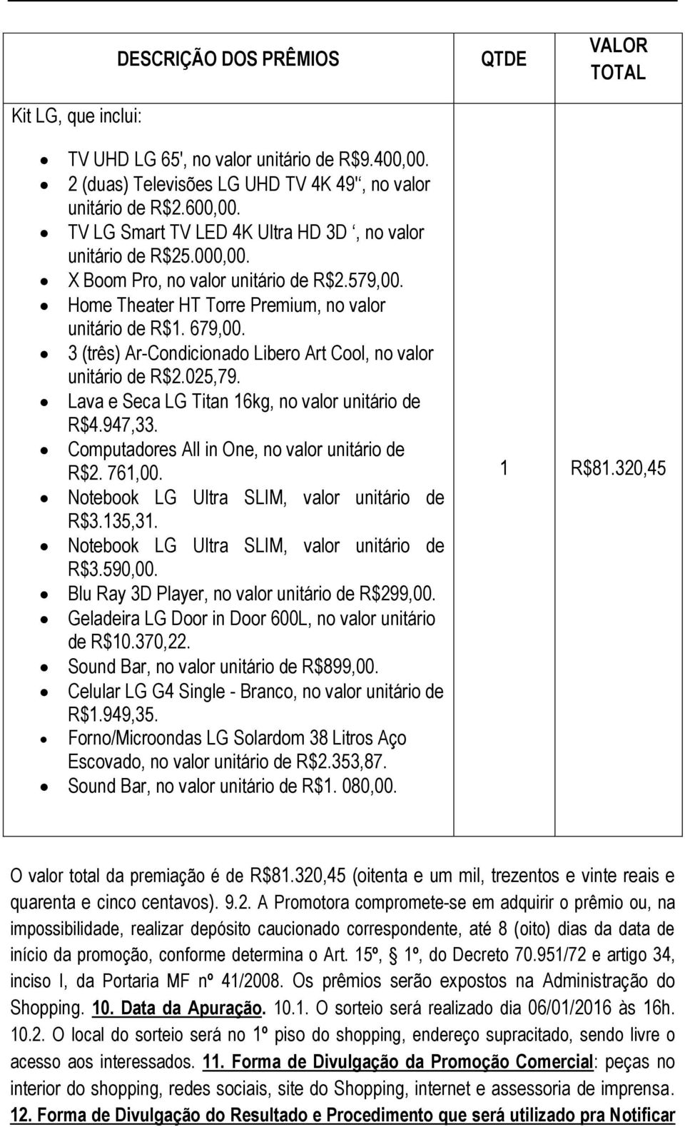 3 (três) Ar-Condicionado Libero Art Cool, no valor unitário de R$2.025,79. Lava e Seca LG Titan 16kg, no valor unitário de R$4.947,33. Computadores All in One, no valor unitário de R$2. 761,00.