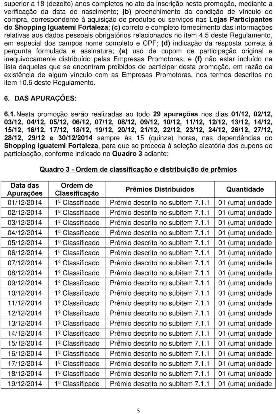 5 deste Regulamento, em especial dos campos nome completo e CPF; (d) indicação da resposta correta à pergunta formulada e assinatura; (e) uso de cupom de participação original e inequivocamente