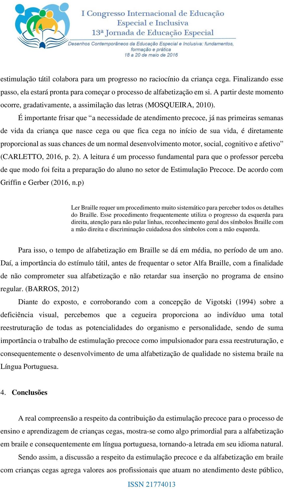 É importante frisar que a necessidade de atendimento precoce, já nas primeiras semanas de vida da criança que nasce cega ou que fica cega no início de sua vida, é diretamente proporcional as suas