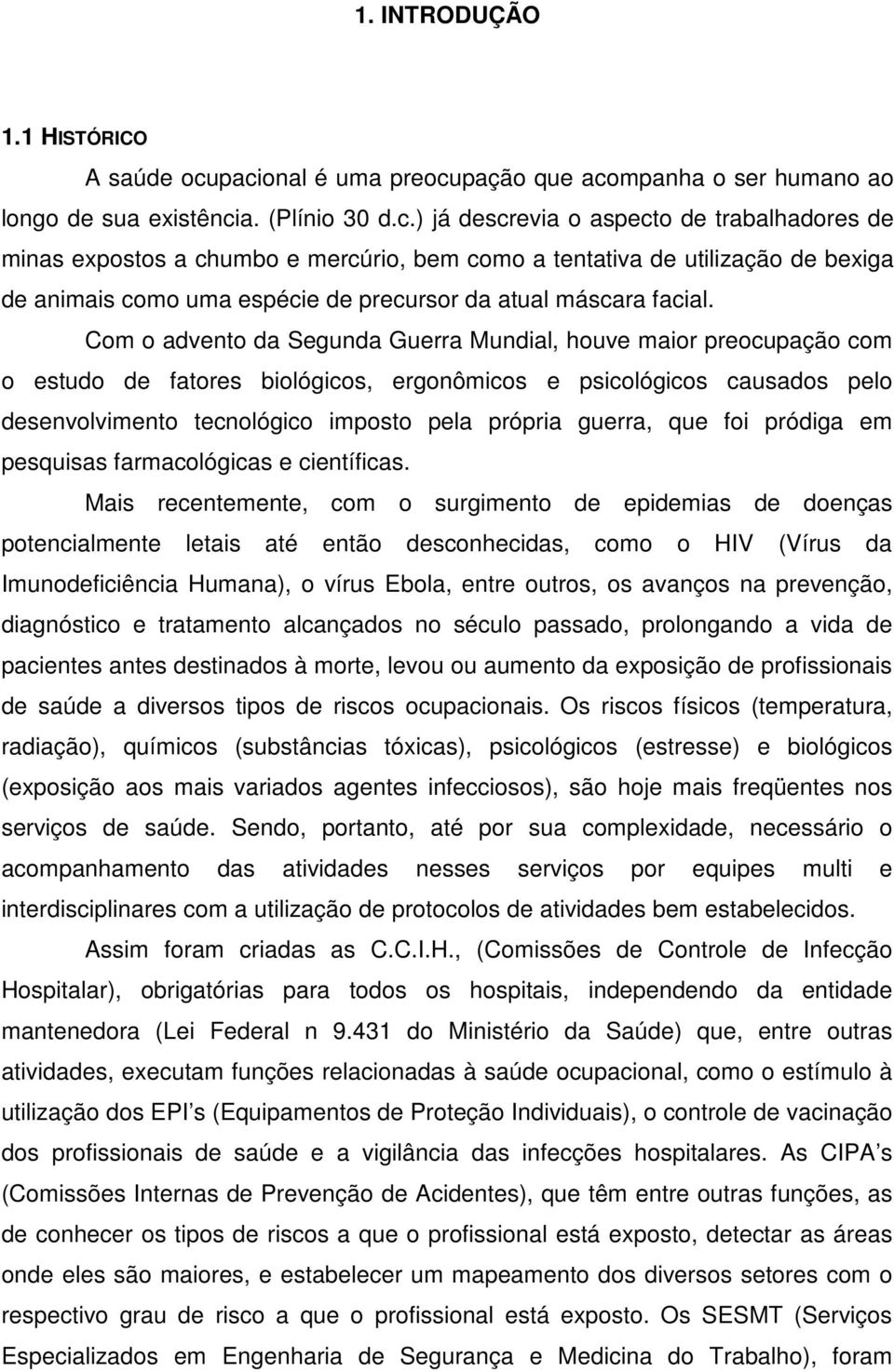 Com o advento da Segunda Guerra Mundial, houve maior preocupação com o estudo de fatores biológicos, ergonômicos e psicológicos causados pelo desenvolvimento tecnológico imposto pela própria guerra,