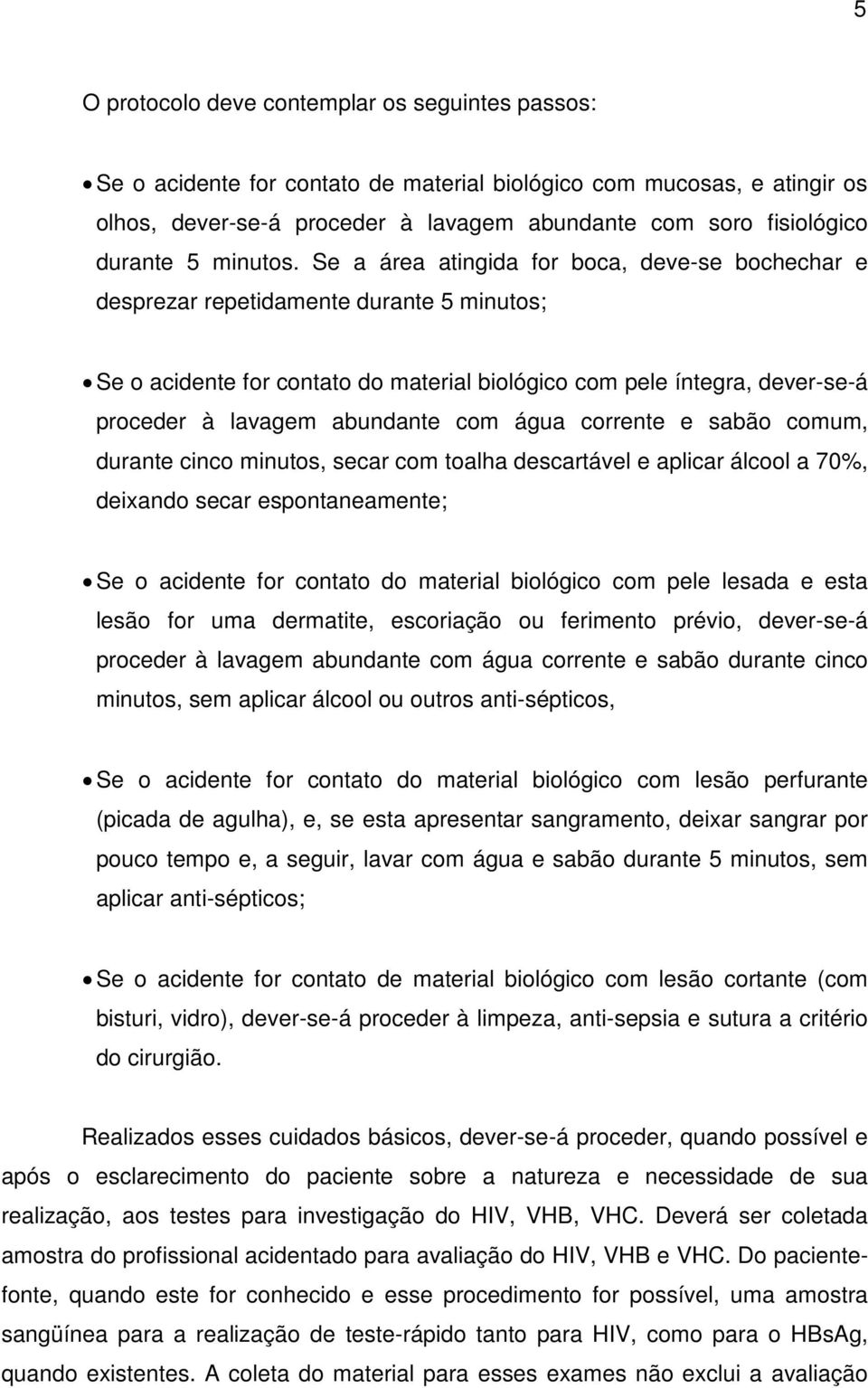 Se a área atingida for boca, deve-se bochechar e desprezar repetidamente durante 5 minutos; Se o acidente for contato do material biológico com pele íntegra, dever-se-á proceder à lavagem abundante