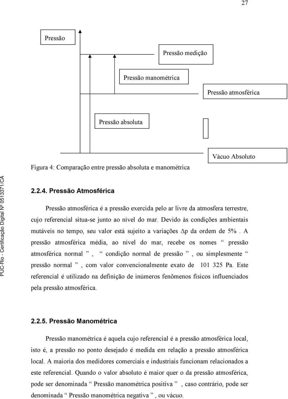 Pressão Atmosférica Pressão atmosférica é a pressão exercida pelo ar livre da atmosfera terrestre, cujo referencial situa-se junto ao nível do mar.