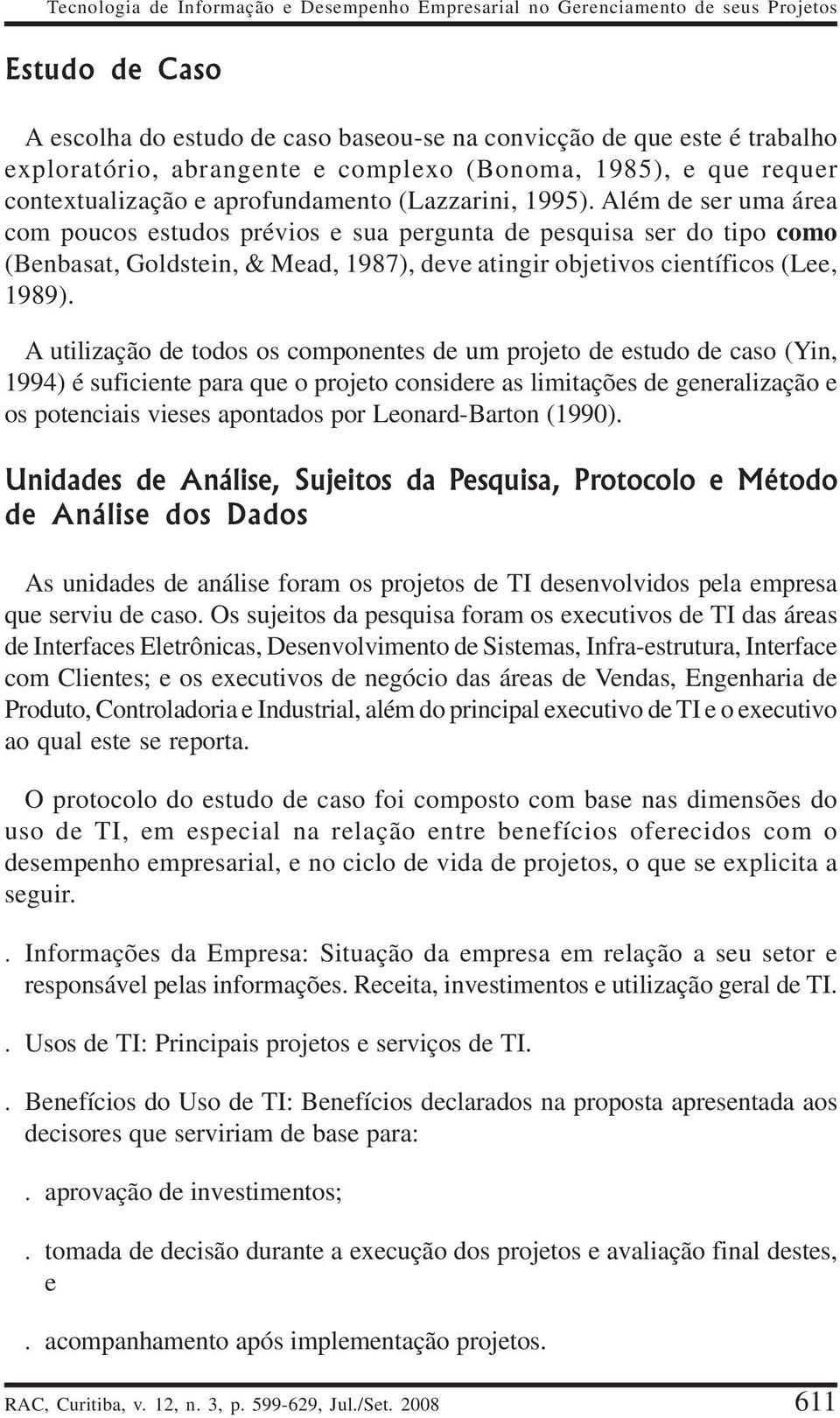 Além de ser uma área com poucos estudos prévios e sua pergunta de pesquisa ser do tipo como (Benbasat, Goldstein, & Mead, 1987), deve atingir objetivos científicos (Lee, 1989).