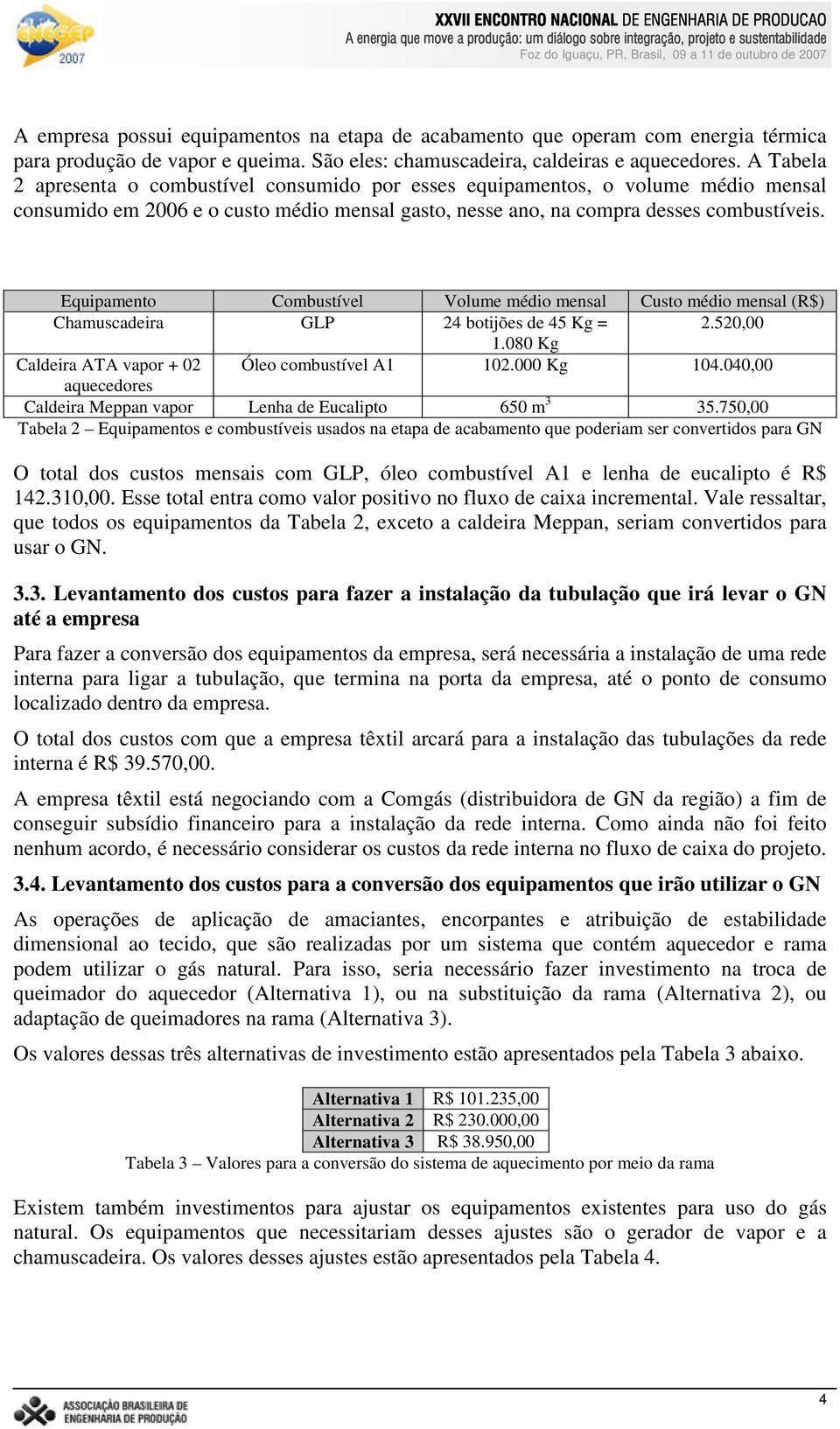 Equipamento Combustível Volume médio mensal Custo médio mensal (R$) Chamuscadeira GLP 24 botijões de 45 Kg = 2.520,00 1.080 Kg Caldeira ATA vapor + 02 Óleo combustível A1 102.000 Kg 104.