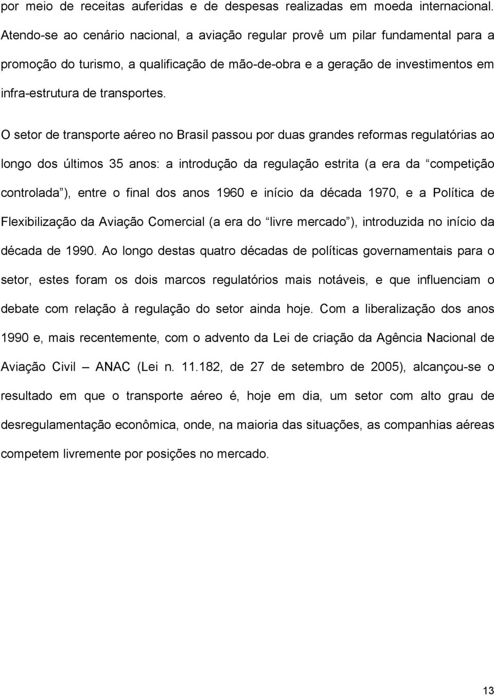 O setor de transorte aéreo no Brasil assou or duas grandes reformas regulatórias ao longo dos últimos 35 anos: a introdução da regulação estrita (a era da cometição controlada ), entre o final dos