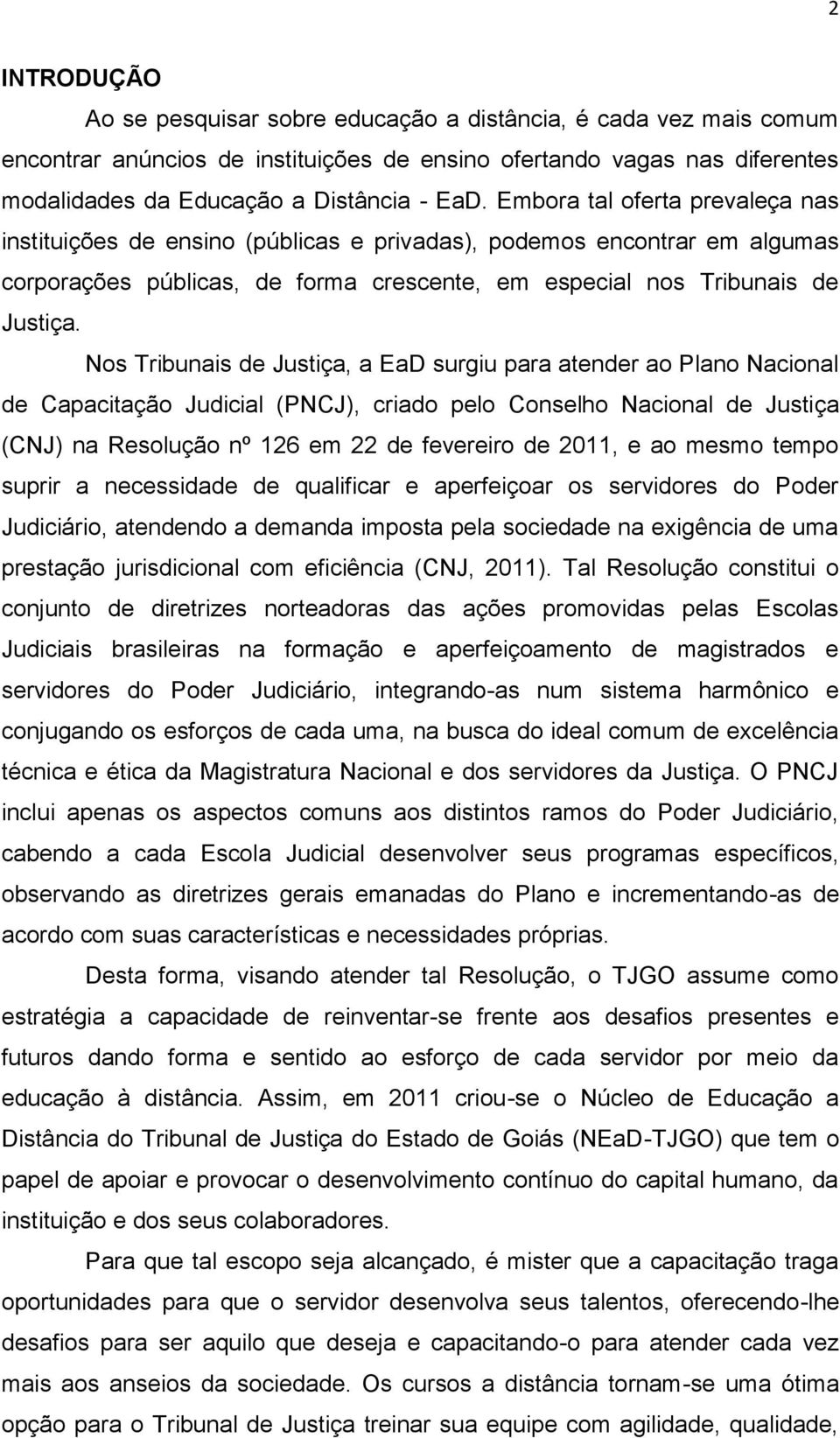 Nos Tribunais de Justiça, a EaD surgiu para atender ao Plano Nacional de Capacitação Judicial (PNCJ), criado pelo Conselho Nacional de Justiça (CNJ) na Resolução nº 126 em 22 de fevereiro de 2011, e