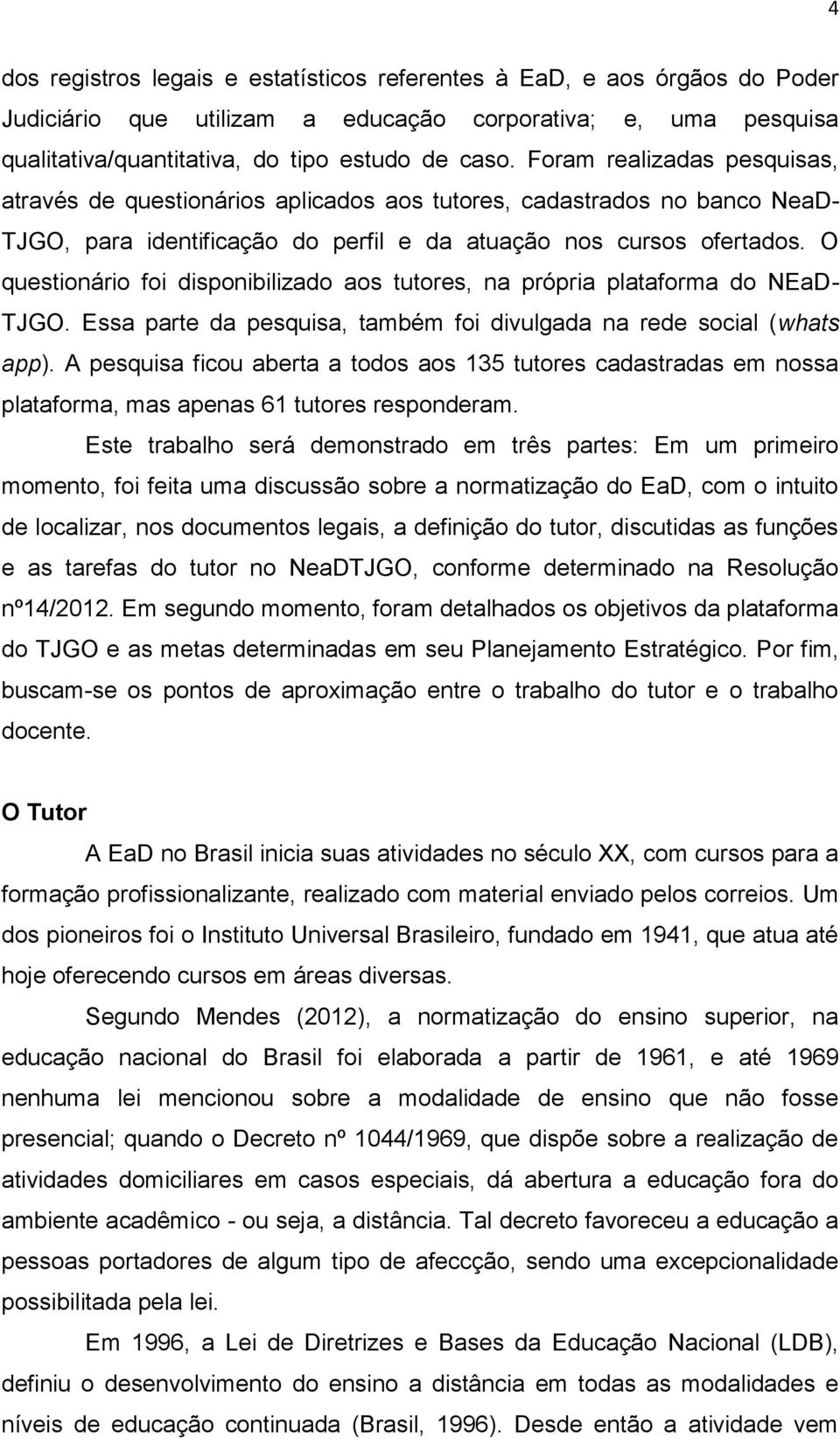 O questionário foi disponibilizado aos tutores, na própria plataforma do NEaD- TJGO. Essa parte da pesquisa, também foi divulgada na rede social (whats app).