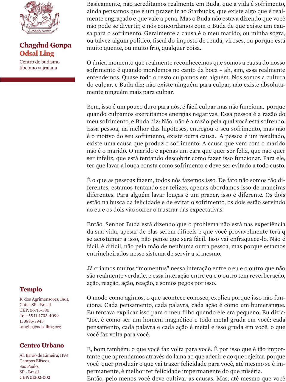 Geralmente a causa é o meu marido, ou minha sogra, ou talvez algum político, fiscal do imposto de renda, viroses, ou porque está muito quente, ou muito frio, qualquer coisa.