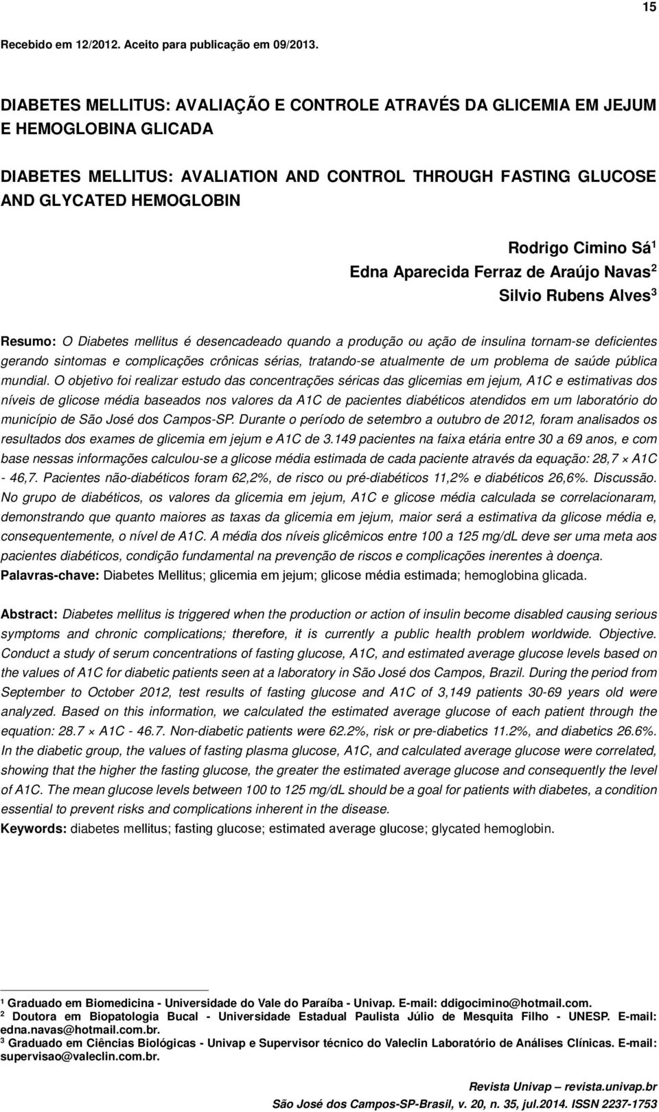 1 Edna Aparecida Ferraz de Araújo Navas 2 Silvio Rubens Alves 3 Resumo: O Diabetes mellitus é desencadeado quando a produção ou ação de insulina tornam-se deficientes gerando sintomas e complicações