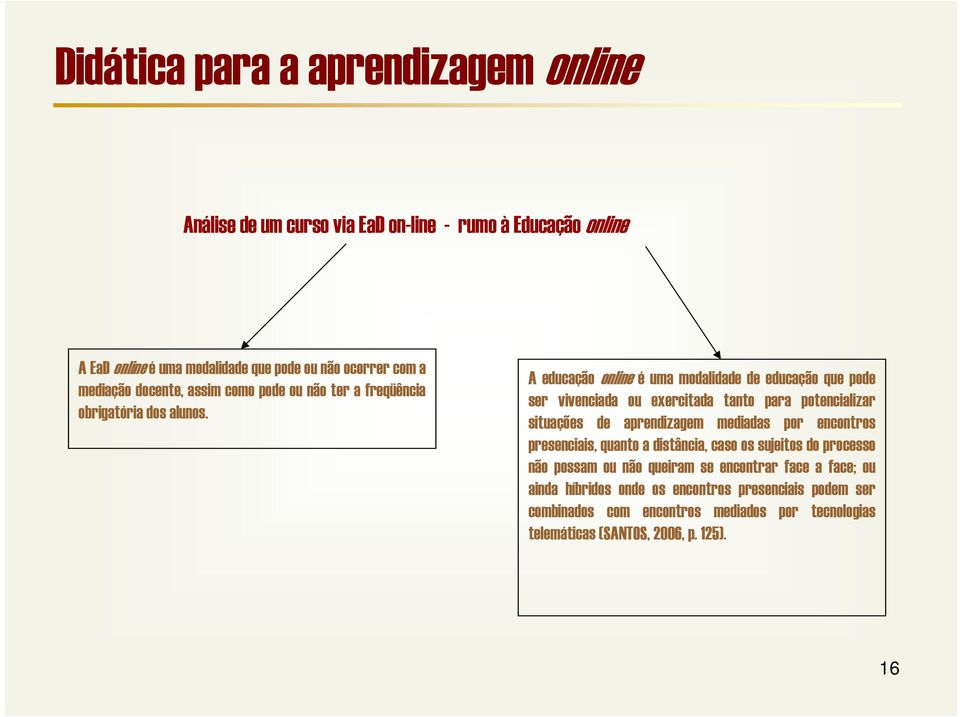 A educação online é uma modalidade de educação que pode ser vivenciada ou exercitada tanto para potencializar situações de aprendizagem mediadas por encontros