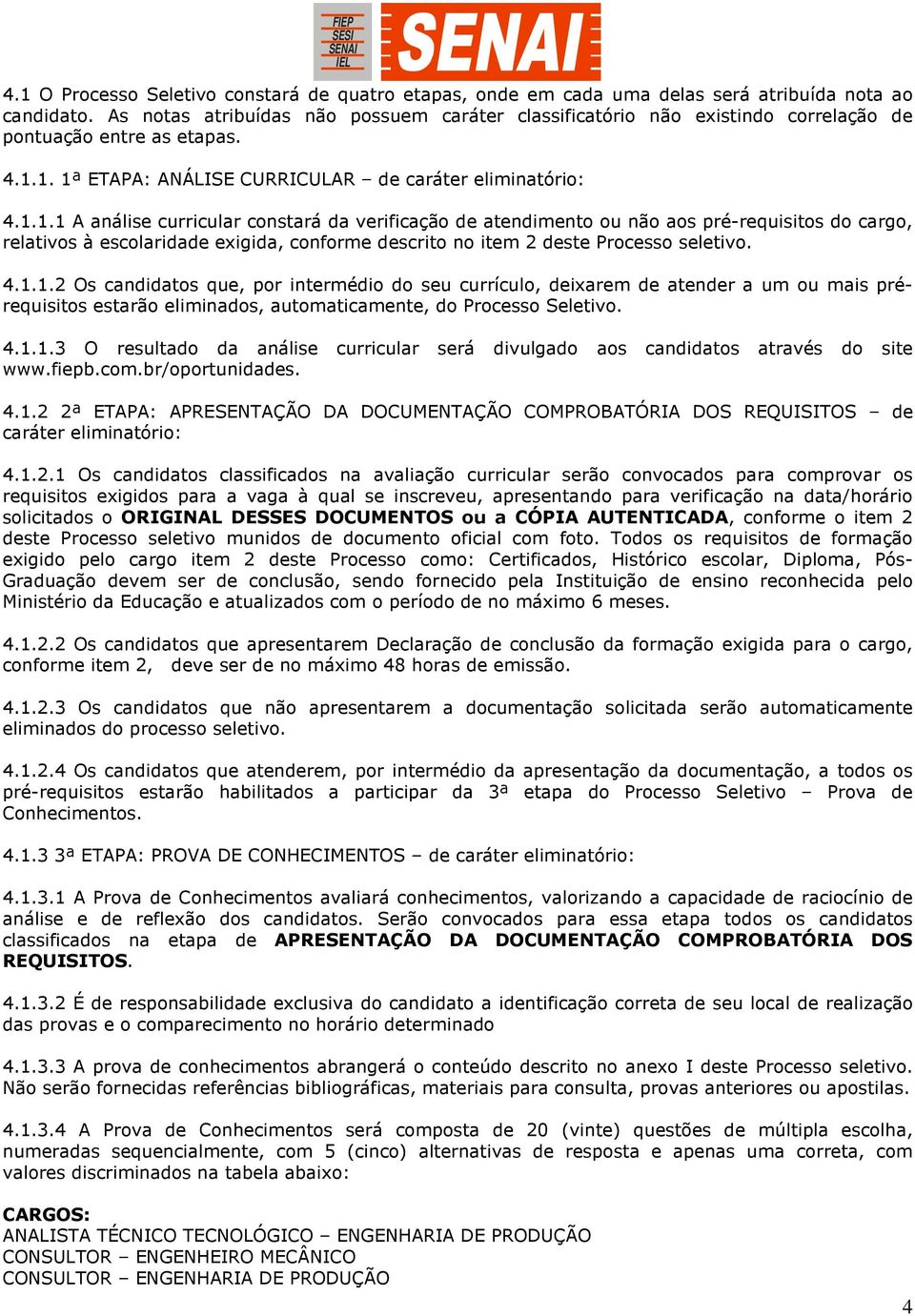 1. 1ª ETAPA: ANÁLISE CURRICULAR de caráter eliminatório: 4.1.1.1 A análise curricular constará da verificação de atendimento ou não aos pré-requisitos do cargo, relativos à escolaridade exigida, conforme descrito no item 2 deste Processo seletivo.