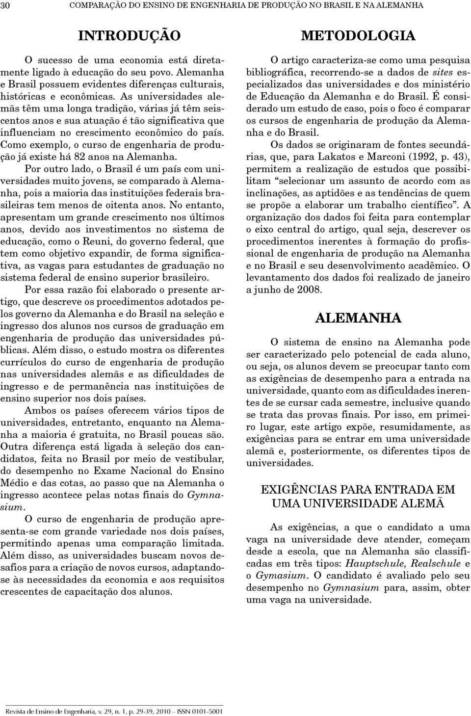 As universidades alemãs têm uma longa tradição, várias já têm seiscentos anos e sua atuação é tão significativa que influenciam no crescimento econômico do país.