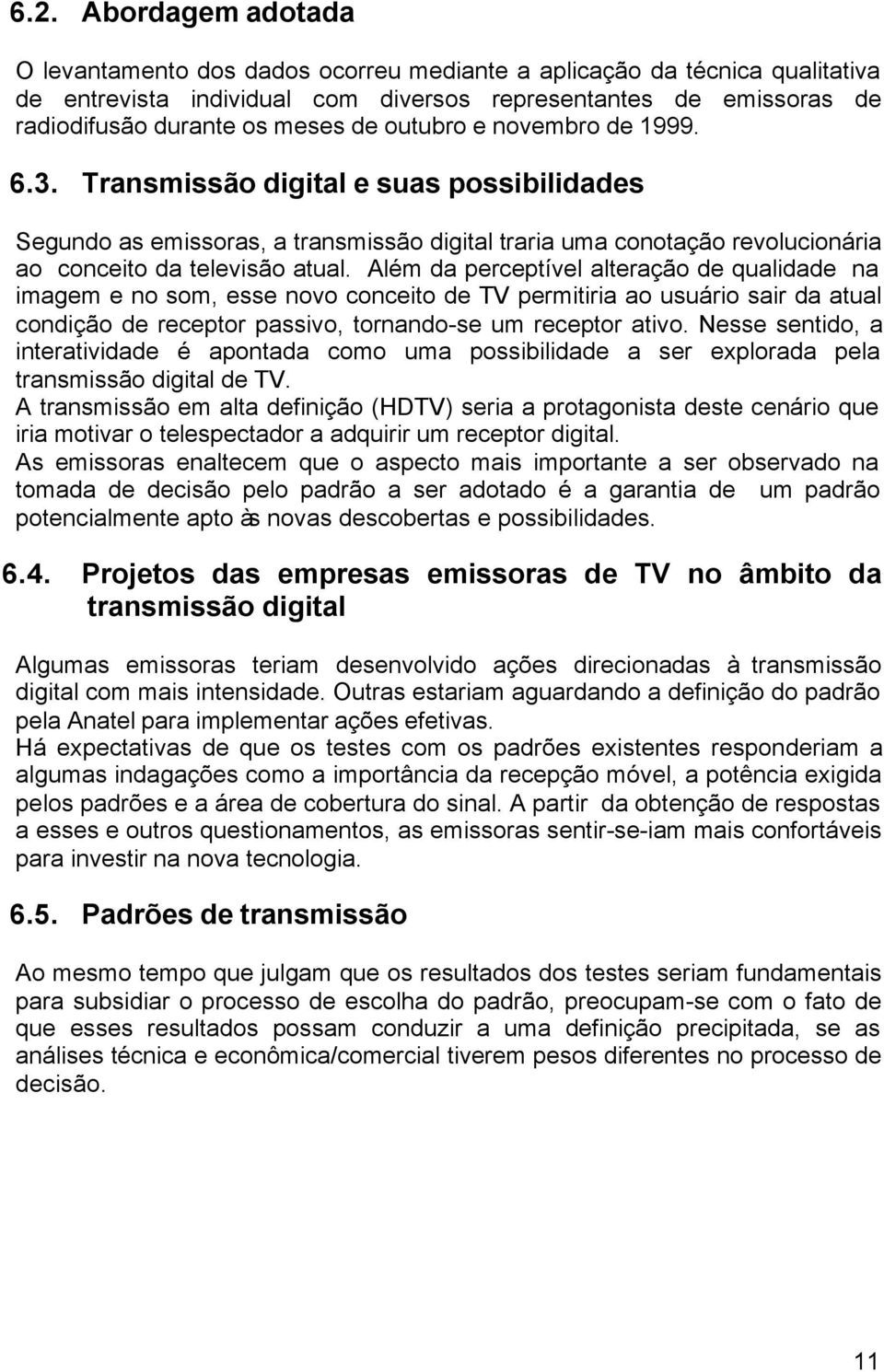 Além da perceptível alteração de qualidade na imagem e no som, esse novo conceito de TV permitiria ao usuário sair da atual condição de receptor passivo, tornando-se um receptor ativo.