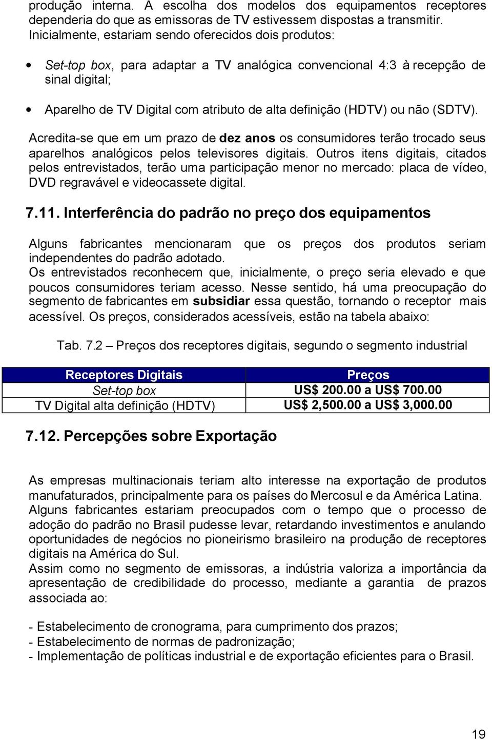 (HDTV) ou não (SDTV). Acredita-se que em um prazo de dez anos os consumidores terão trocado seus aparelhos analógicos pelos televisores digitais.