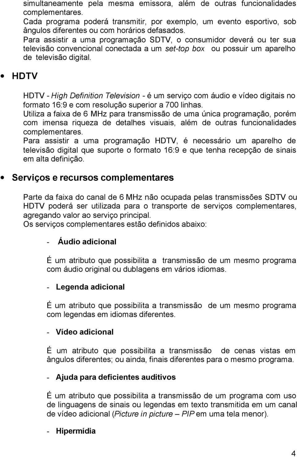 Para assistir a uma programação SDTV, o consumidor deverá ou ter sua televisão convencional conectada a um set-top box ou possuir um aparelho de televisão digital.