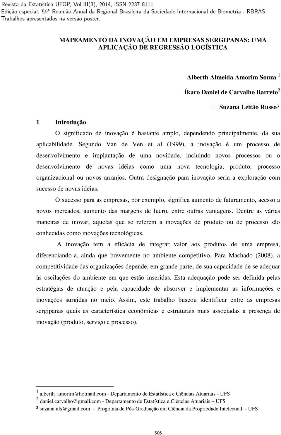 Segundo Van de Ven et al (1999), a inovação é um processo de desenvolvimento e implantação de uma novidade, incluindo novos processos ou o desenvolvimento de novas idéias como uma nova tecnologia,