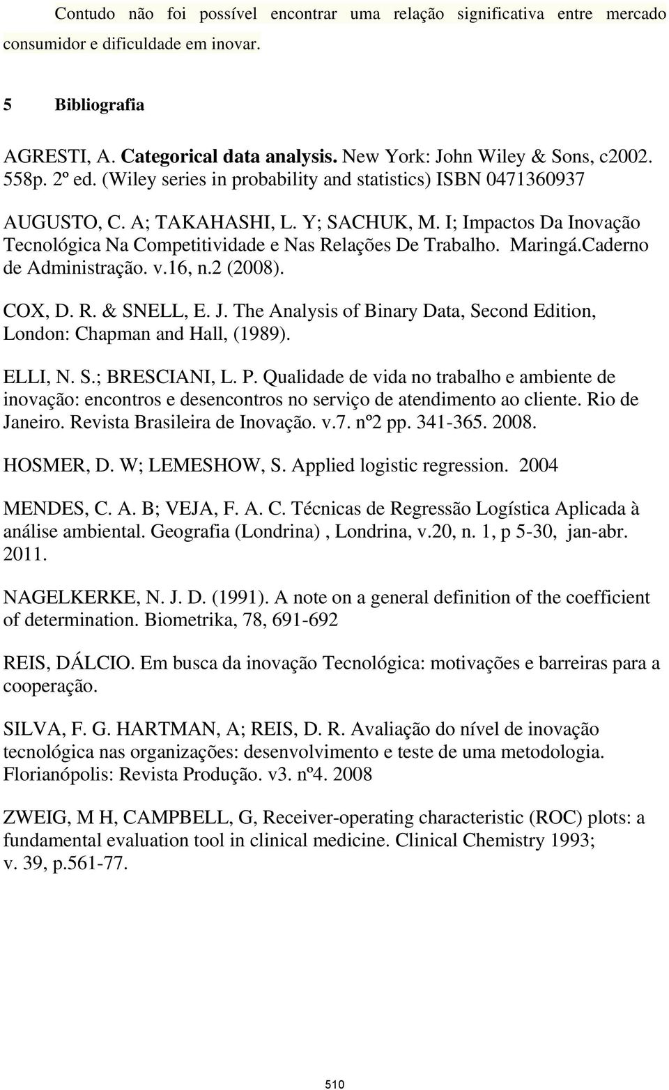 Maringá.Caderno de Administração. v.16, n.2 (2008). COX, D. R. & SNELL, E. J. The Analysis of Binary Data, Second Edition, London: Chapman and Hall, (1989). ELLI, N. S.; BRESCIANI, L. P.