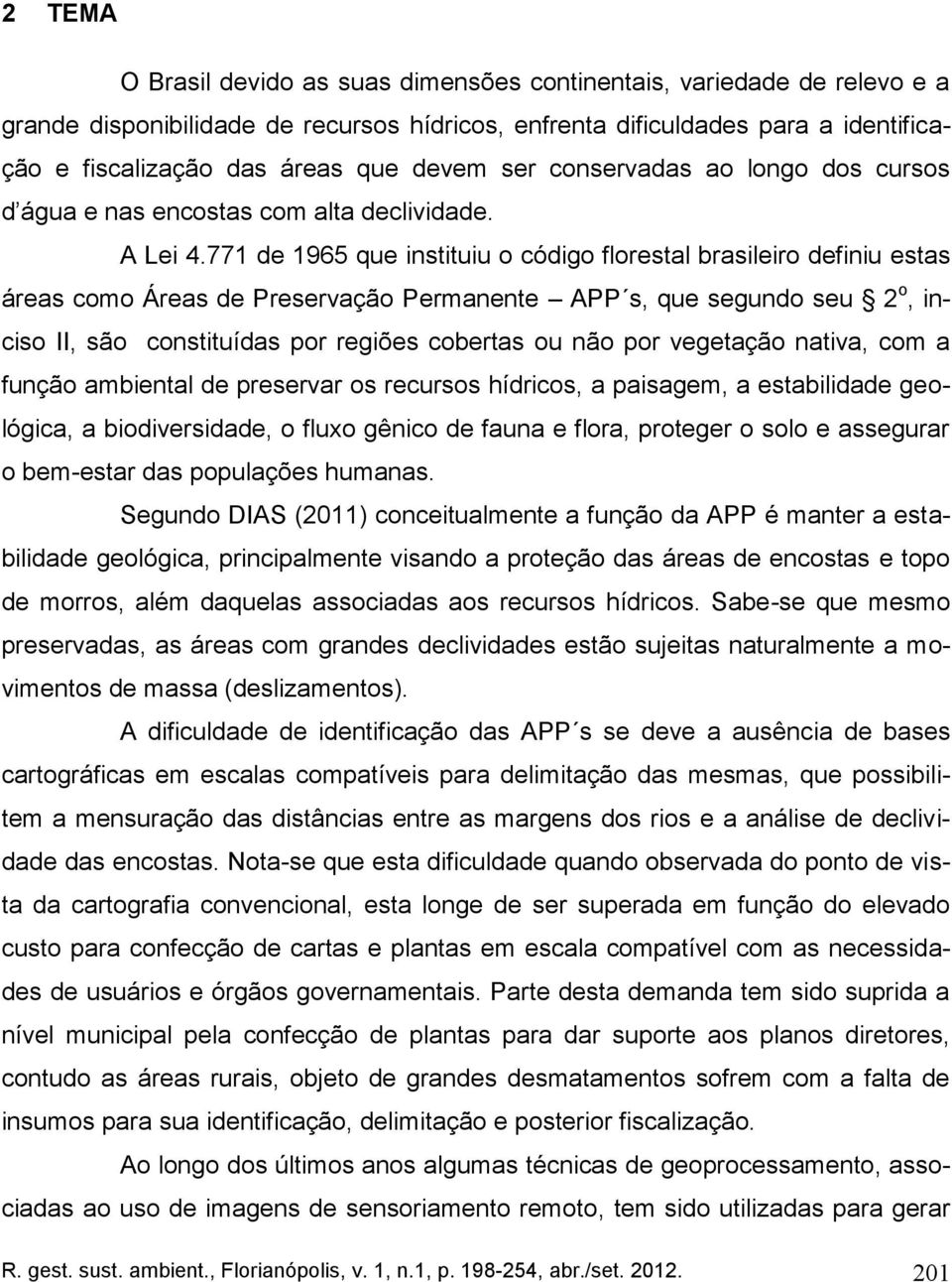 771 de 1965 que instituiu o código florestal brasileiro definiu estas áreas como Áreas de Preservação Permanente APP s, que segundo seu 2o, inciso II, são constituídas por regiões cobertas ou não por